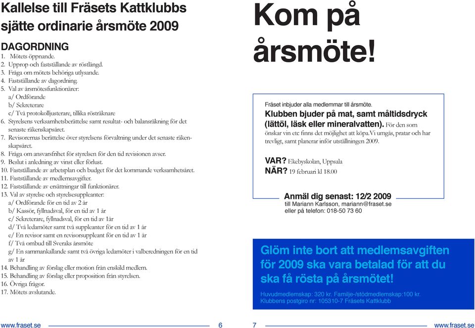 Styrelsens verksamhetsberättelse samt resultat- och balansräkning för det senaste räkenskapsåret. 7. Revisorernas berättelse över styrelsens förvaltning under det senaste räkenskapsåret. 8.