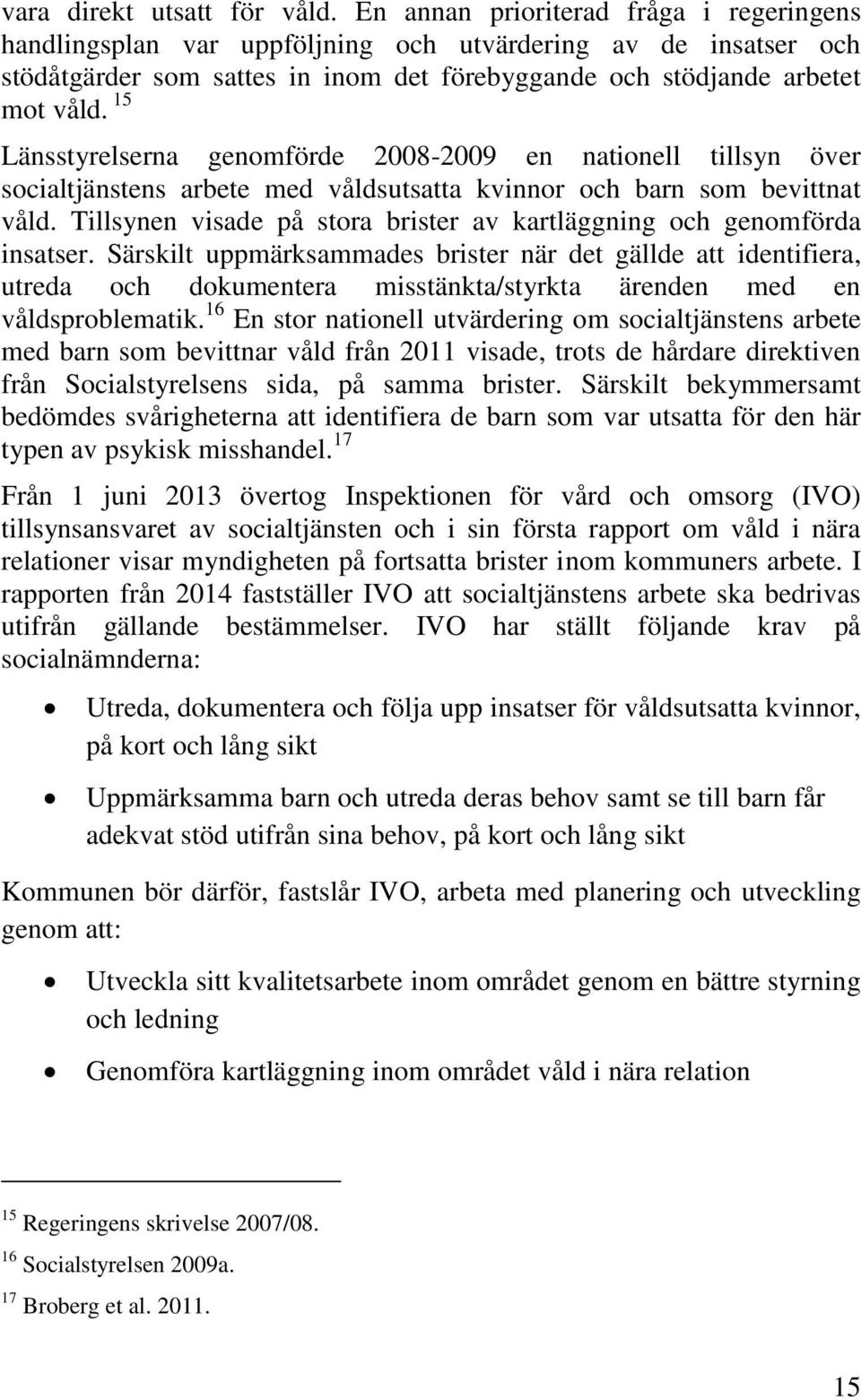 15 Länsstyrelserna genomförde 2008-2009 en nationell tillsyn över socialtjänstens arbete med våldsutsatta kvinnor och barn som bevittnat våld.