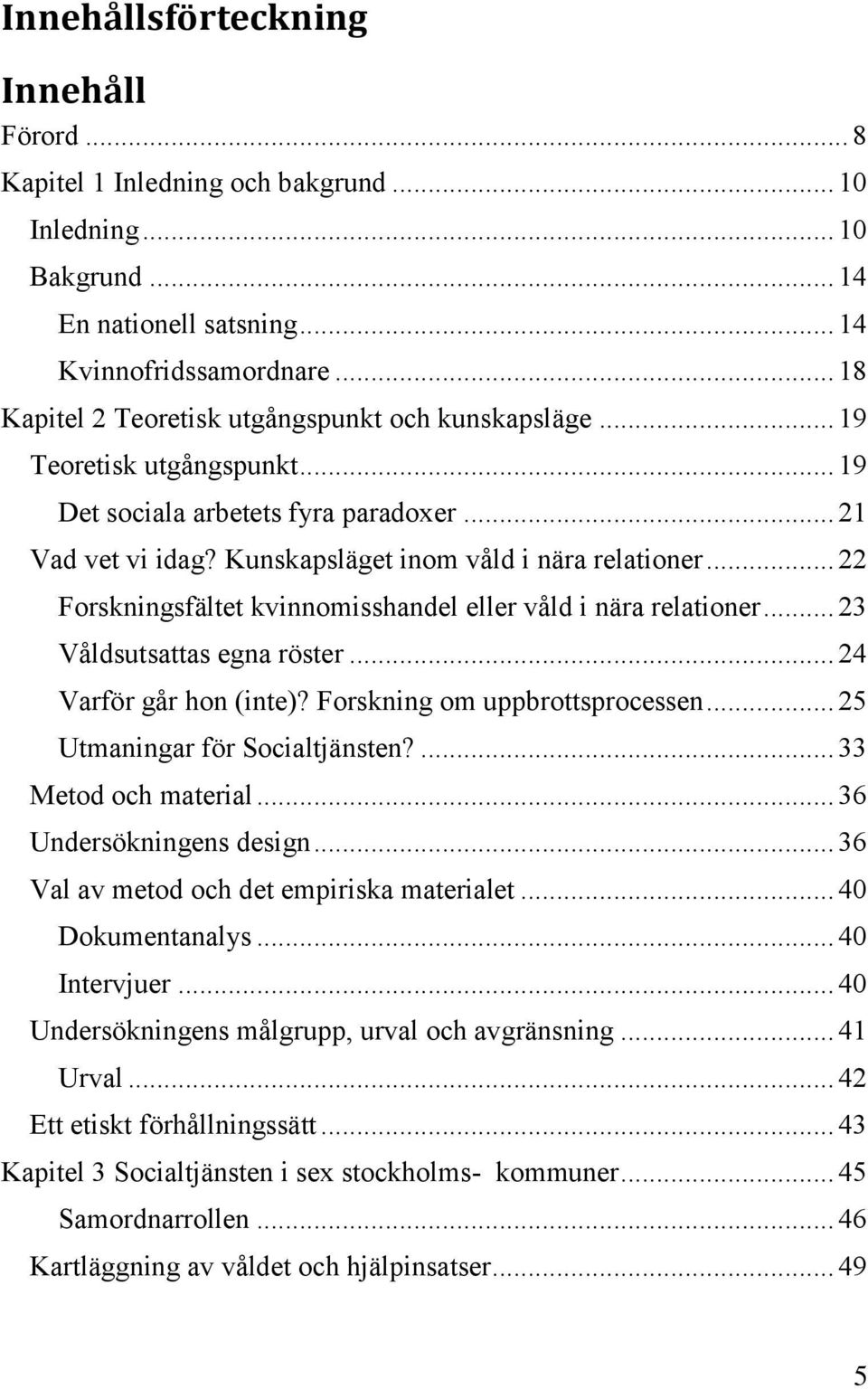 .. 22 Forskningsfältet kvinnomisshandel eller våld i nära relationer... 23 Våldsutsattas egna röster... 24 Varför går hon (inte)? Forskning om uppbrottsprocessen... 25 Utmaningar för Socialtjänsten?