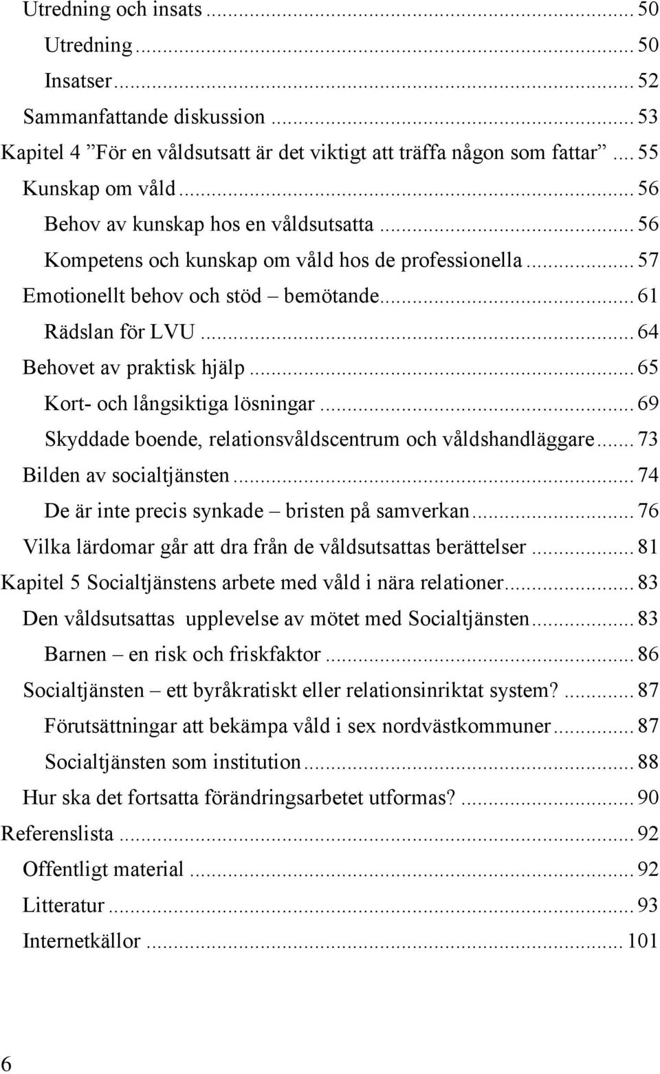 .. 65 Kort- och långsiktiga lösningar... 69 Skyddade boende, relationsvåldscentrum och våldshandläggare... 73 Bilden av socialtjänsten... 74 De är inte precis synkade bristen på samverkan.