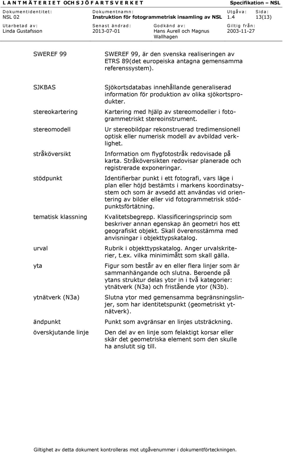 produktion av olika sjökortsprodukter. Kartering med hjälp av stereomodeller i fotogrammetriskt stereoinstrument.