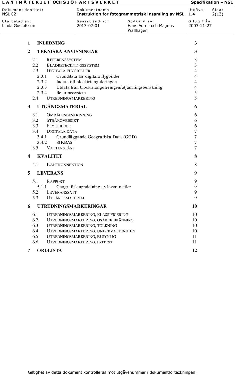 4 DIGITALA DATA 7 3.4.1 Grundläggande Geografiska Data (GGD) 7 3.4.2 SJKBAS 7 3.5 VATTENSTÅND 7 4 KVALITET 8 4.1 KANTKONNEKTION 8 5 LEVERANS 9 5.1 RAPPORT 9 5.1.1 Geografisk uppdelning av leveransfiler 9 5.