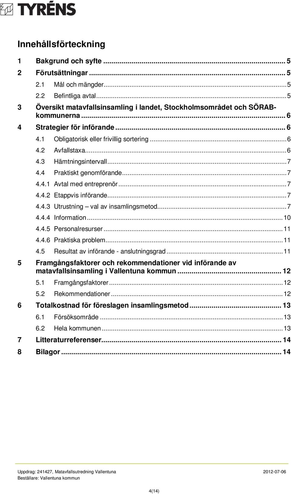 .. 7 4.4.3 Utrustning val av insamlingsmetod... 7 4.4.4 Information... 10 4.4.5 Personalresurser... 11 4.4.6 Praktiska problem... 11 4.5 Resultat av införande - anslutningsgrad.