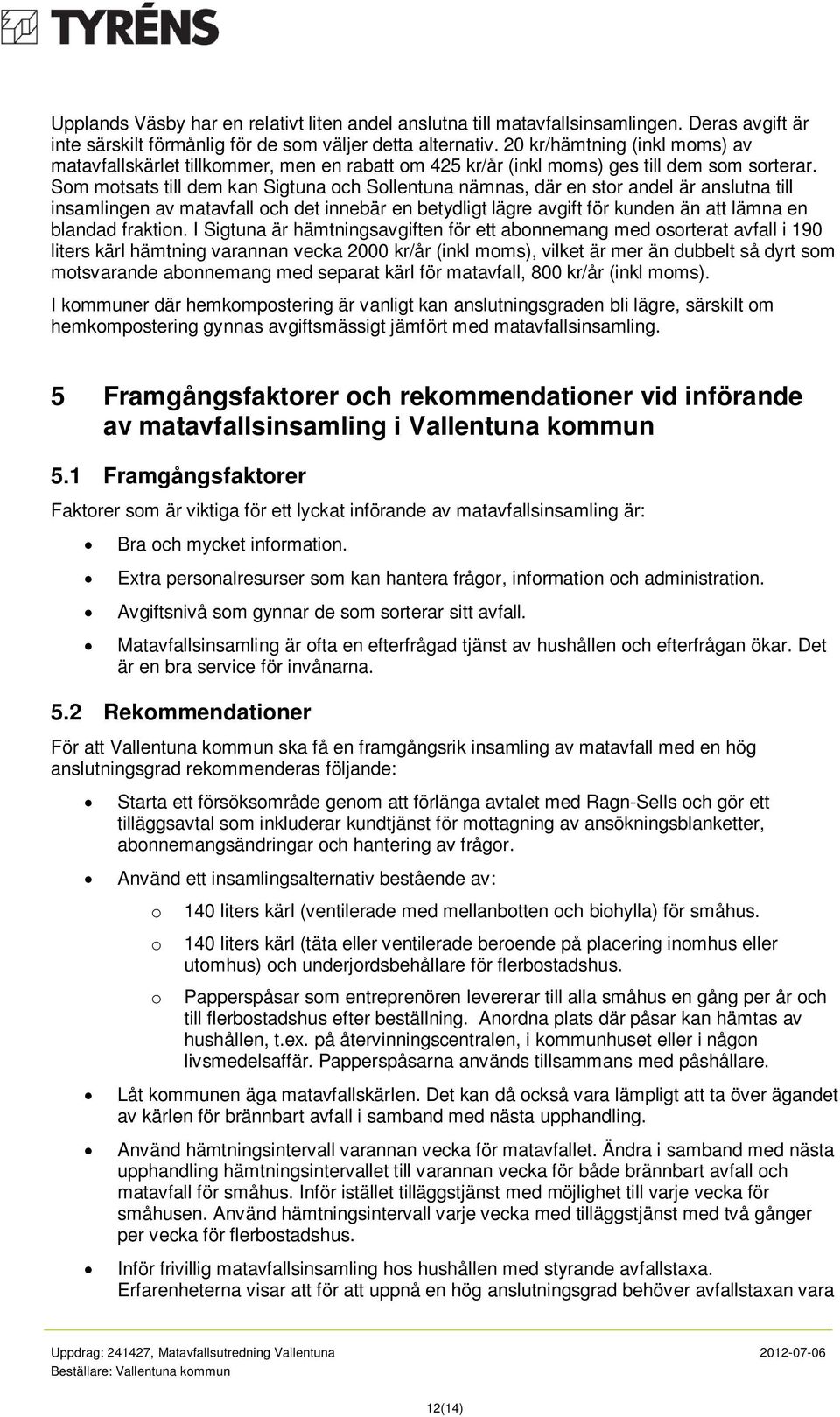 Som motsats till dem kan Sigtuna och Sollentuna nämnas, där en stor andel är anslutna till insamlingen av matavfall och det innebär en betydligt lägre avgift för kunden än att lämna en blandad