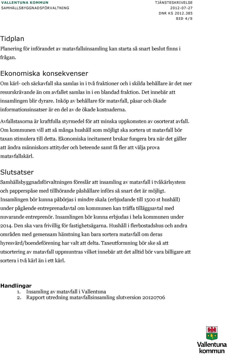 Det innebär att insamlingen blir dyrare. Inköp av behållare för matavfall, påsar och ökade informationsinsatser är en del av de ökade kostnaderna.