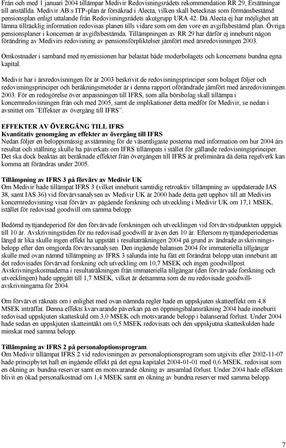 Då Alecta ej har möjlighet att lämna tillräcklig information redovisas planen tills vidare som om den vore en avgiftsbestämd plan. Övriga pensionsplaner i koncernen är avgiftsbestämda.