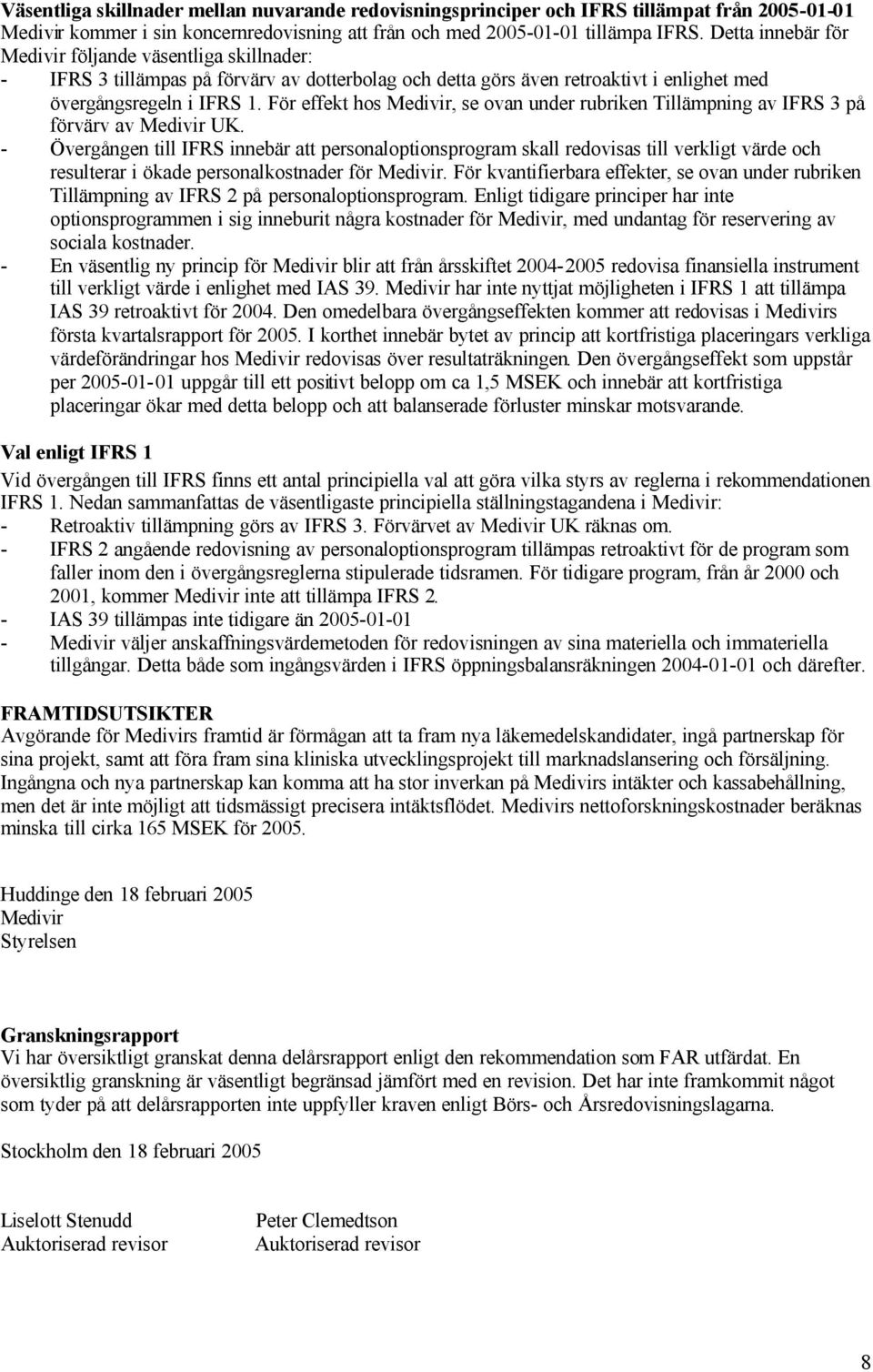 För effekt hos Medivir, se ovan under rubriken Tillämpning av IFRS 3 på förvärv av Medivir UK.