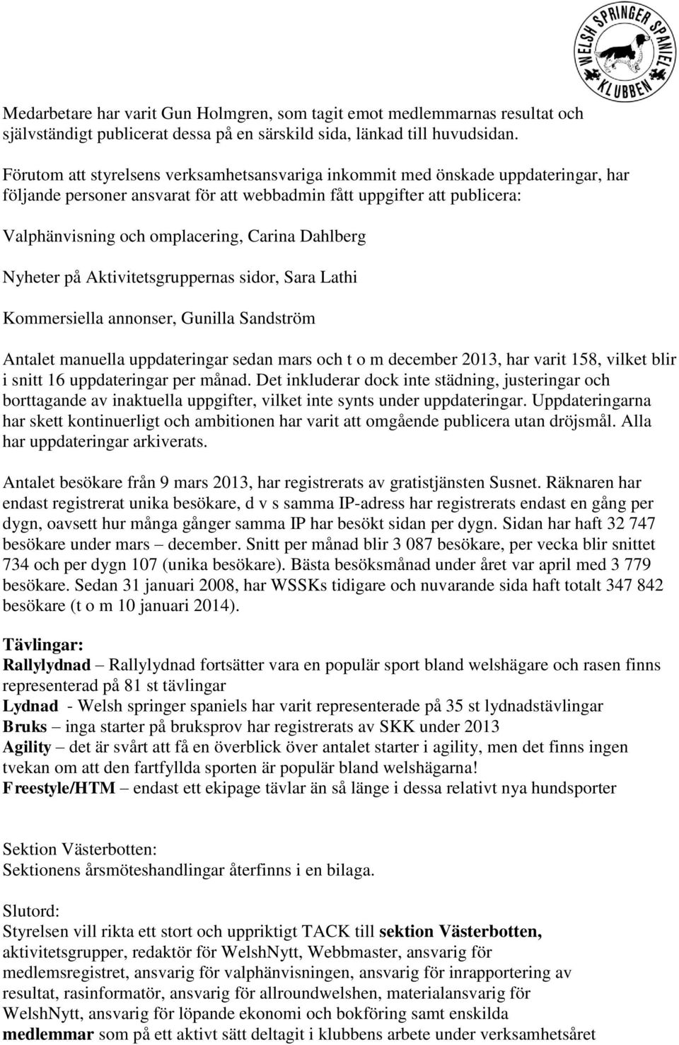 Dahlberg Nyheter på Aktivitetsgruppernas sidor, Sara Lathi Kommersiella annonser, Gunilla Sandström Antalet manuella uppdateringar sedan mars och t o m december 2013, har varit 158, vilket blir i