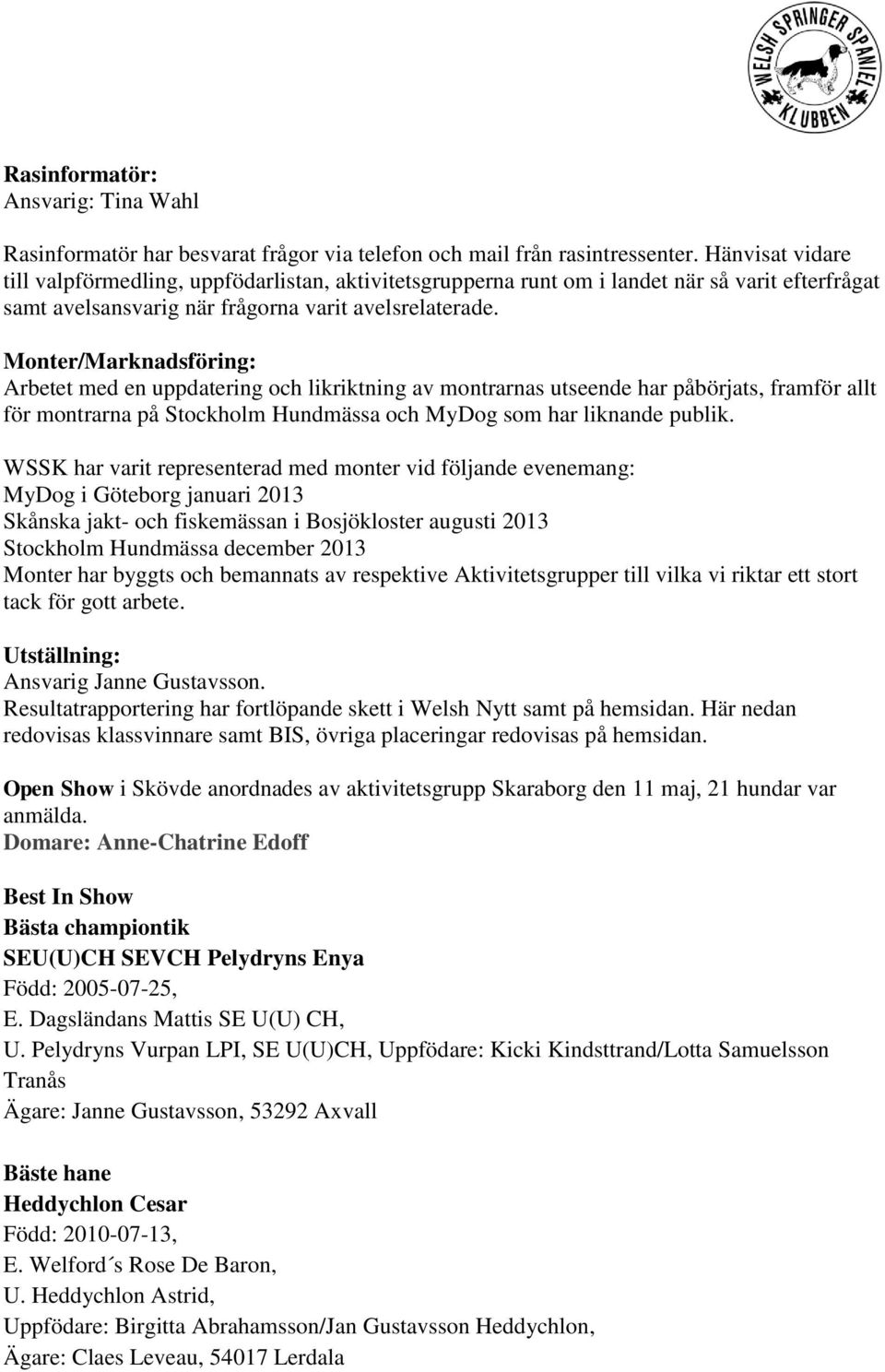 Monter/Marknadsföring: Arbetet med en uppdatering och likriktning av montrarnas utseende har påbörjats, framför allt för montrarna på Stockholm Hundmässa och MyDog som har liknande publik.