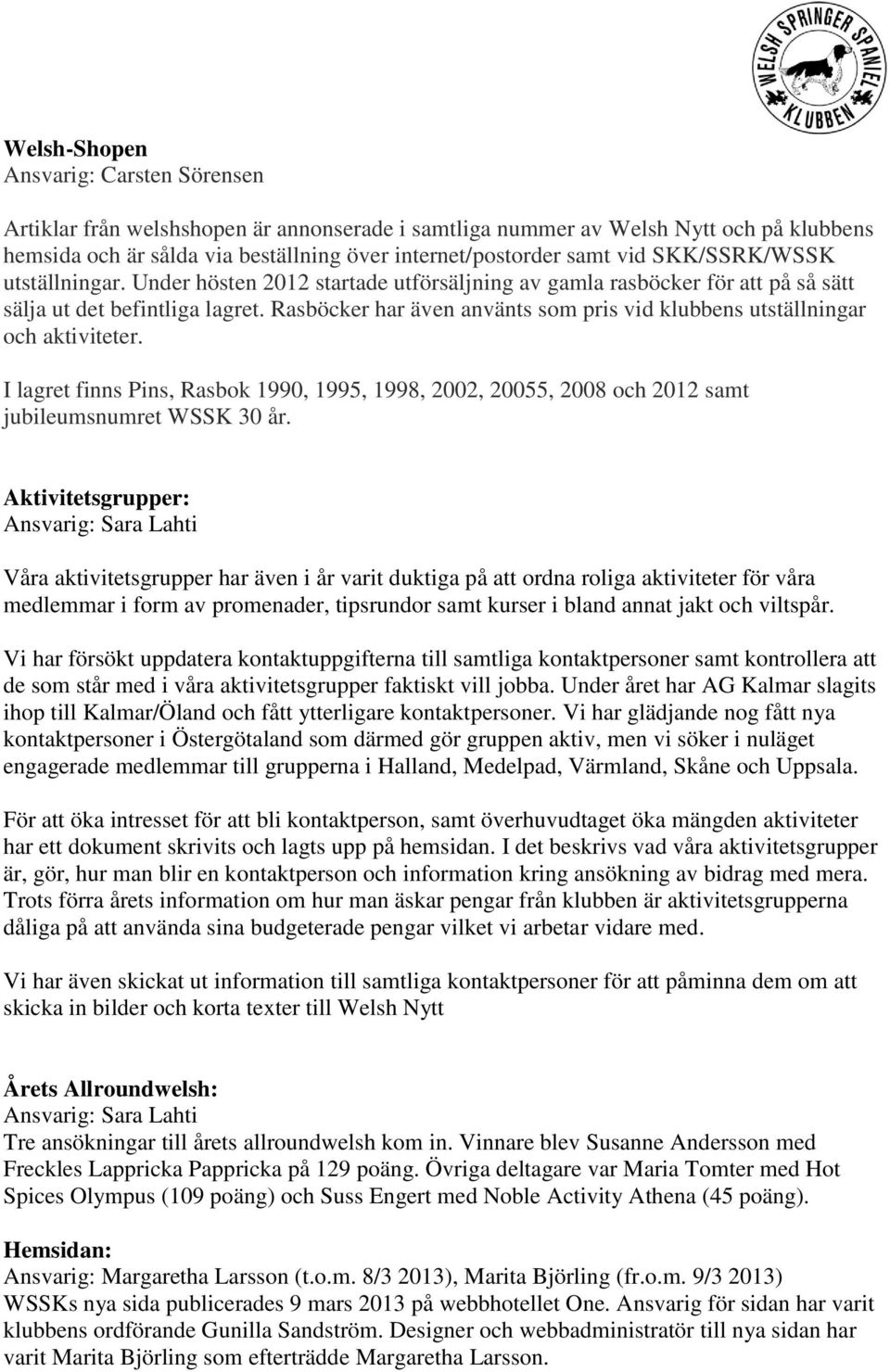 Rasböcker har även använts som pris vid klubbens utställningar och aktiviteter. I lagret finns Pins, Rasbok 1990, 1995, 1998, 2002, 20055, 2008 och 2012 samt jubileumsnumret WSSK 30 år.