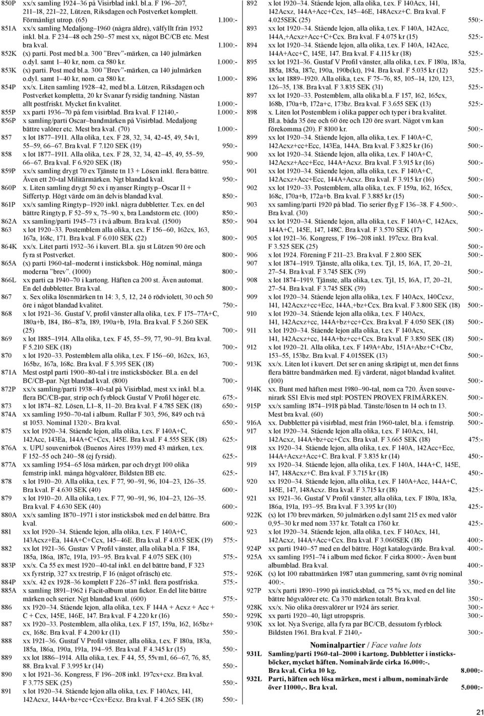 dyl. samt 1 40 kr, nom. ca 580 kr. 1.000:- 853K (x) parti. Post med bl.a. 300 Brev -märken, ca 140 julmärken o.dyl. samt 1 40 kr, nom. ca 580 kr. 1.000:- 854P xx/x. Liten samling 1928 42, med bl.a. Lützen, Riksdagen och Postverket kompletta, 20 kr Svanar fyrsidig tandning.