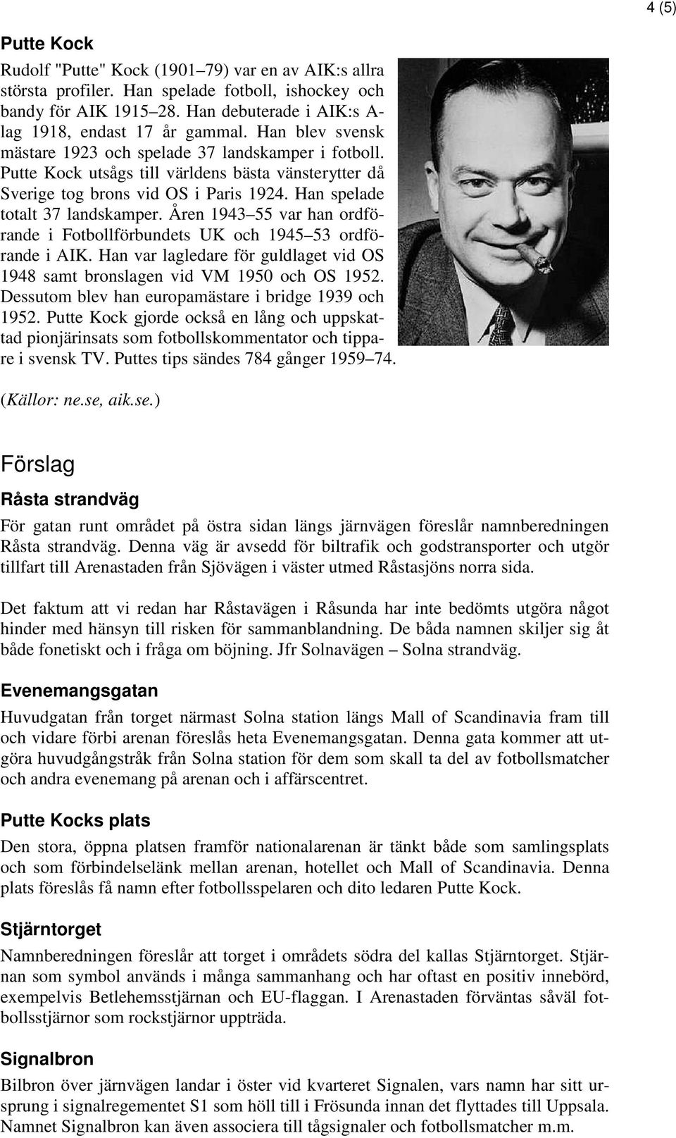 Åren 1943 55 var han ordförande i Fotbollförbundets UK och 1945 53 ordförande i AIK. Han var lagledare för guldlaget vid OS 1948 samt bronslagen vid VM 1950 och OS 1952.