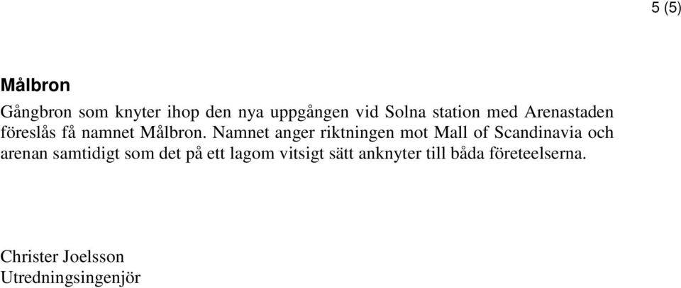 Namnet anger riktningen mot Mall of Scandinavia och arenan samtidigt som