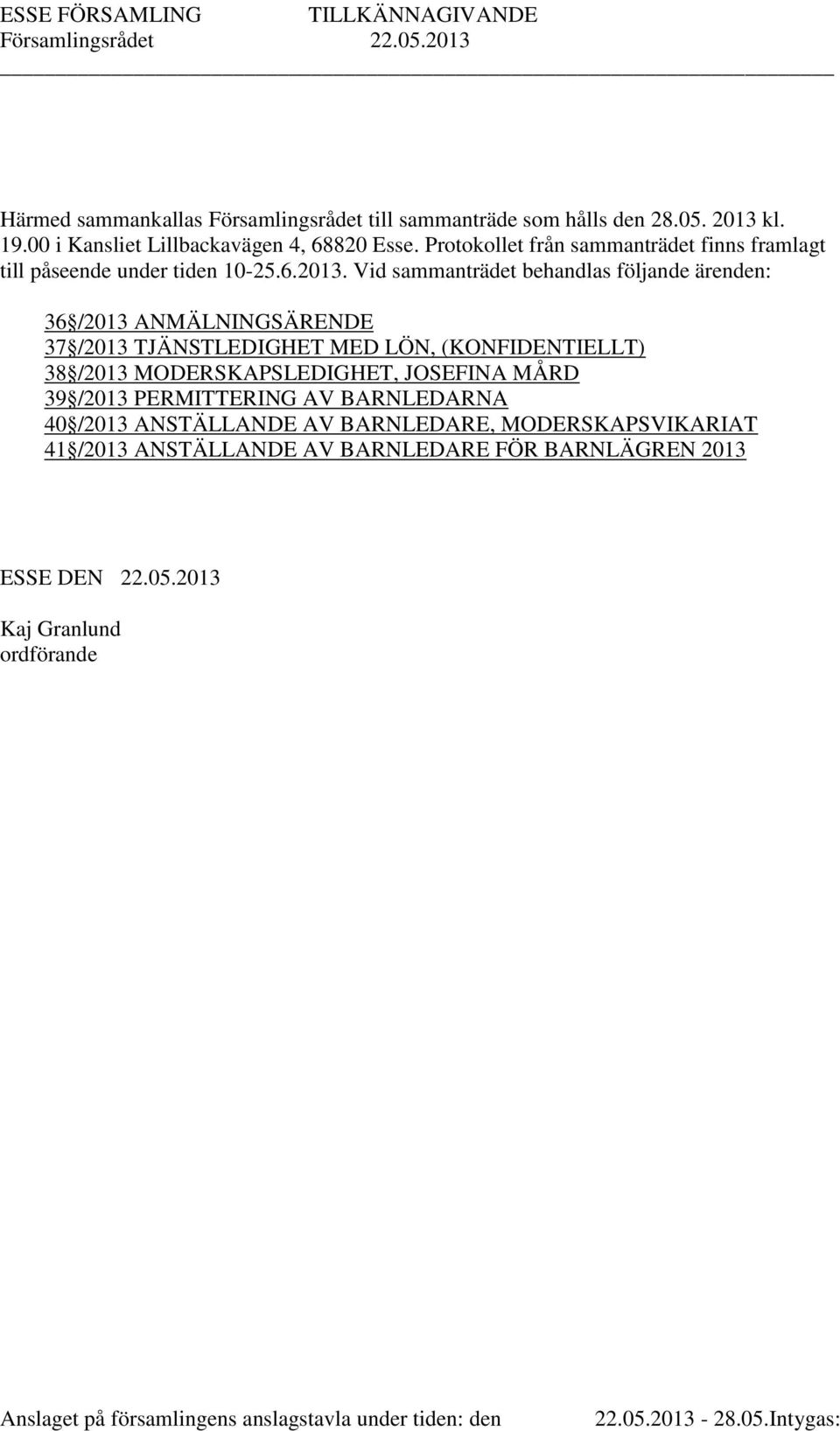 Vid sammanträdet behandlas följande ärenden: 36 /2013 ANMÄLNINGSÄRENDE 37 /2013 TJÄNSTLEDIGHET MED LÖN, (KONFIDENTIELLT) 38 /2013 MODERSKAPSLEDIGHET, JOSEFINA MÅRD 39 /2013