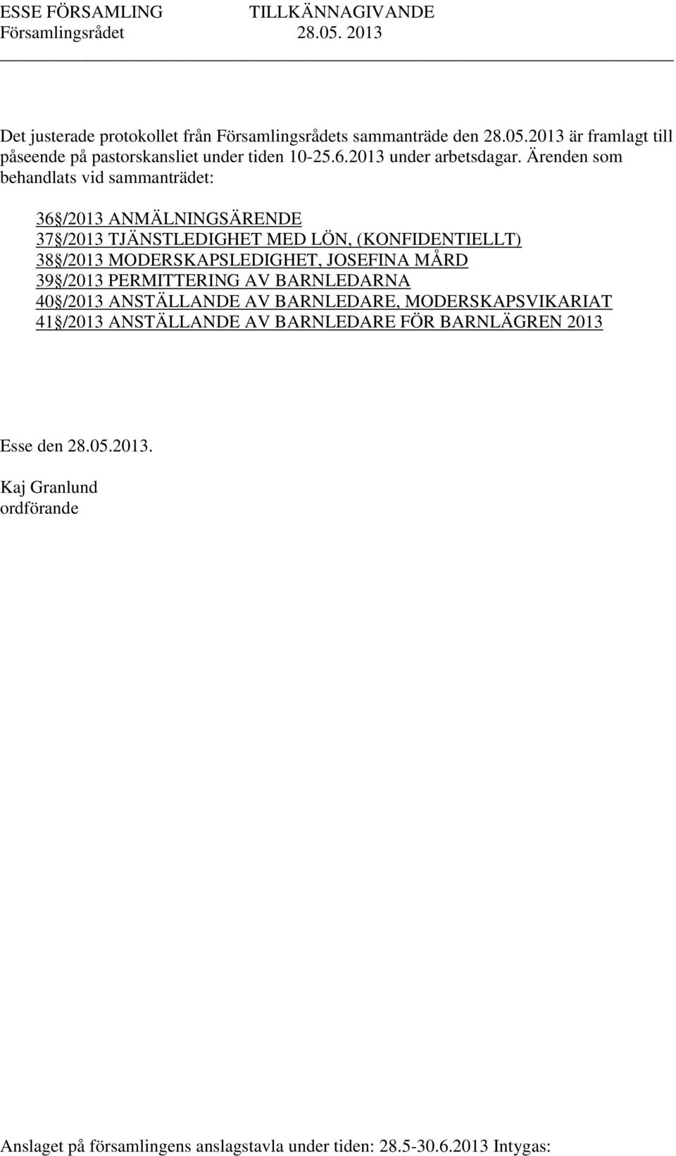 Ärenden som behandlats vid sammanträdet: 36 /2013 ANMÄLNINGSÄRENDE 37 /2013 TJÄNSTLEDIGHET MED LÖN, (KONFIDENTIELLT) 38 /2013 MODERSKAPSLEDIGHET, JOSEFINA MÅRD 39