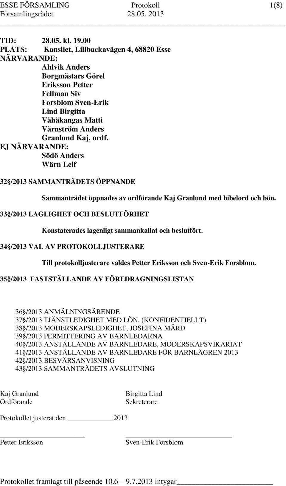 Kaj, ordf. EJ NÄRVARANDE: Södö Anders Wärn Leif 32 /2013 SAMMANTRÄDETS ÖPPNANDE Sammanträdet öppnades av ordförande Kaj Granlund med bibelord och bön.