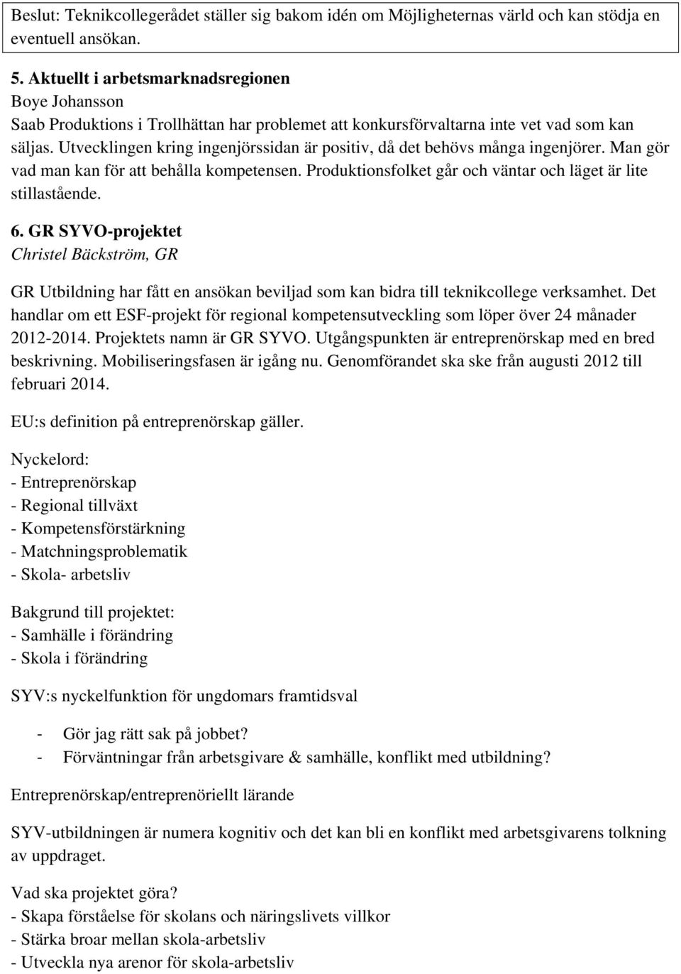 Utvecklingen kring ingenjörssidan är positiv, då det behövs många ingenjörer. Man gör vad man kan för att behålla kompetensen. Produktionsfolket går och väntar och läget är lite stillastående. 6.