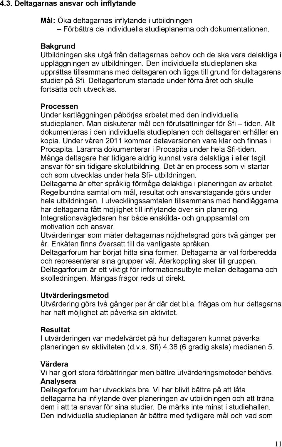 Den individuella studieplanen ska upprättas tillsammans med deltagaren och ligga till grund för deltagarens studier på Sfi. Deltagarforum startade under förra året och skulle fortsätta och utvecklas.