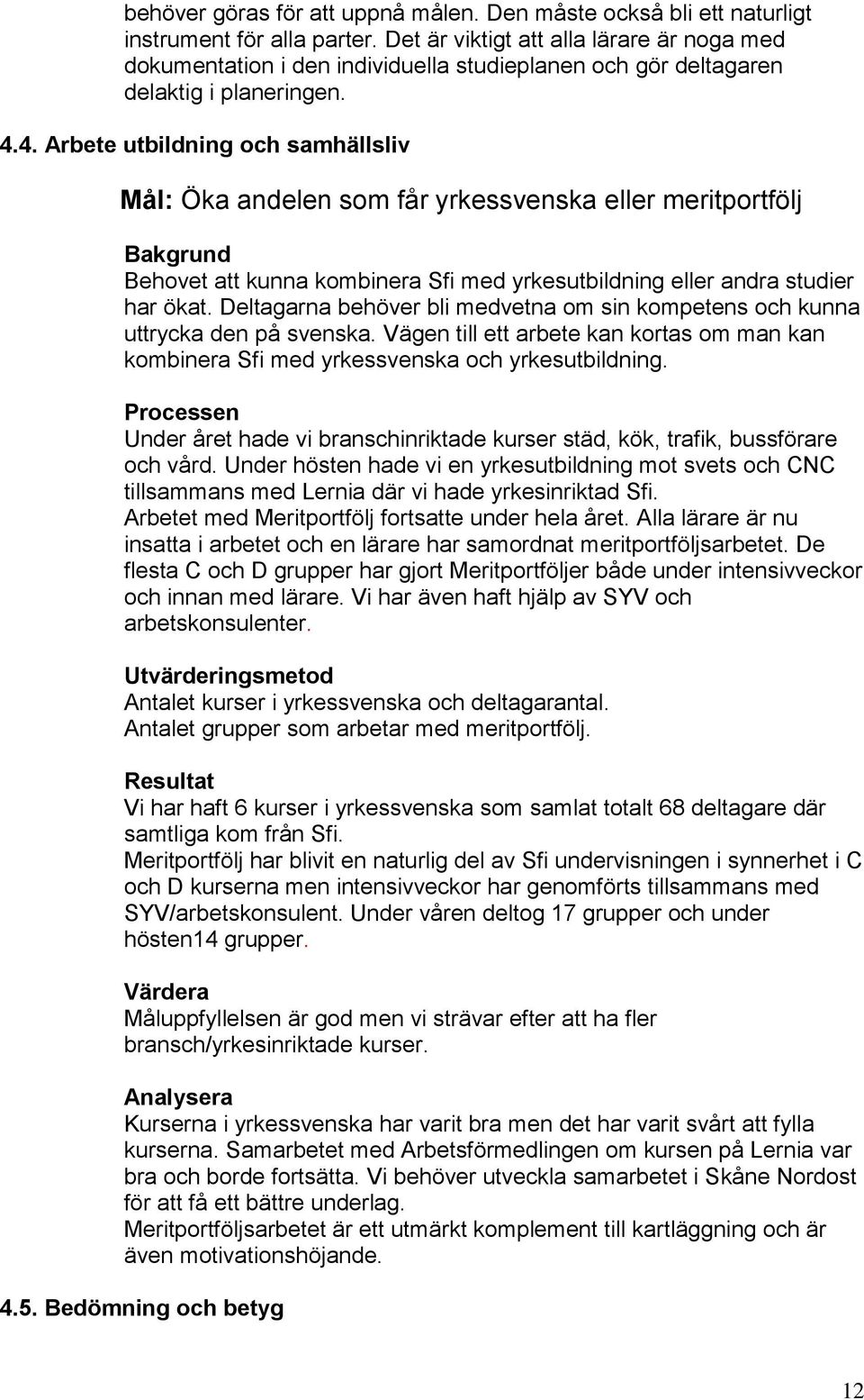 4. Arbete utbildning och samhällsliv Mål: Öka andelen som får yrkessvenska eller meritportfölj Bakgrund Behovet att kunna kombinera Sfi med yrkesutbildning eller andra studier har ökat.