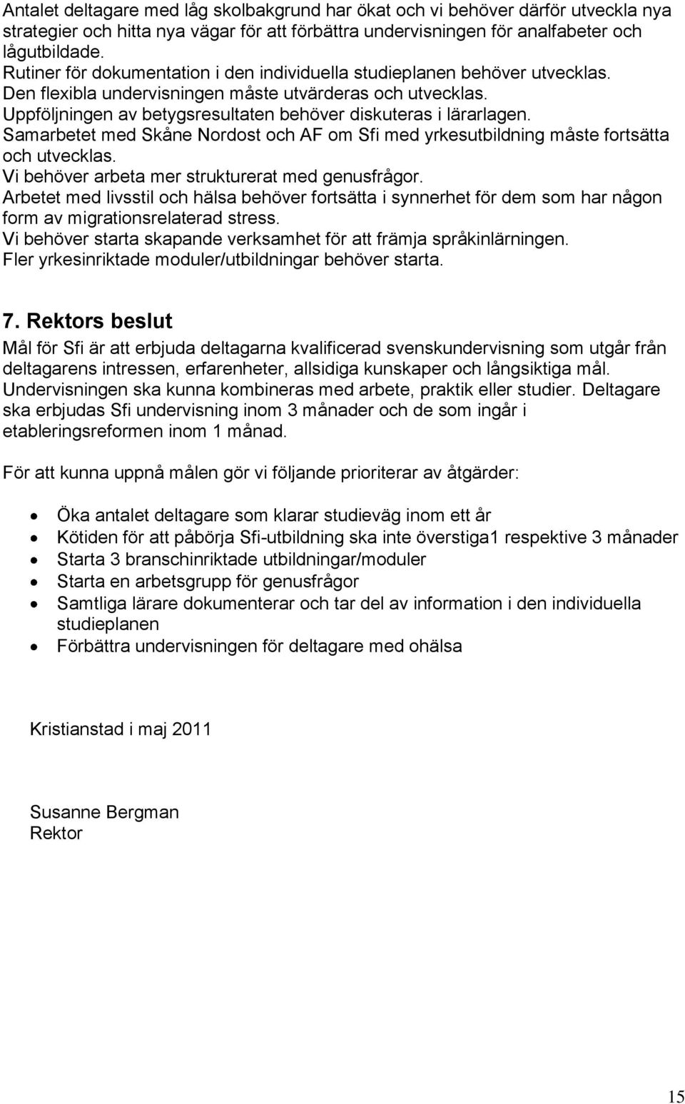 Uppföljningen av betygsresultaten behöver diskuteras i lärarlagen. Samarbetet med Skåne Nordost och AF om Sfi med yrkesutbildning måste fortsätta och utvecklas.