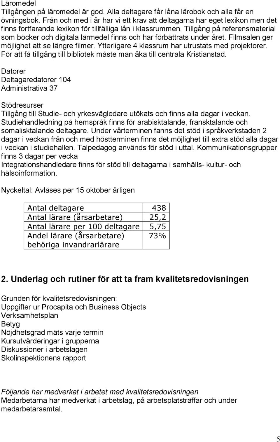 Tillgång på referensmaterial som böcker och digitala lärmedel finns och har förbättrats under året. Filmsalen ger möjlighet att se längre filmer. Ytterligare 4 klassrum har utrustats med projektorer.