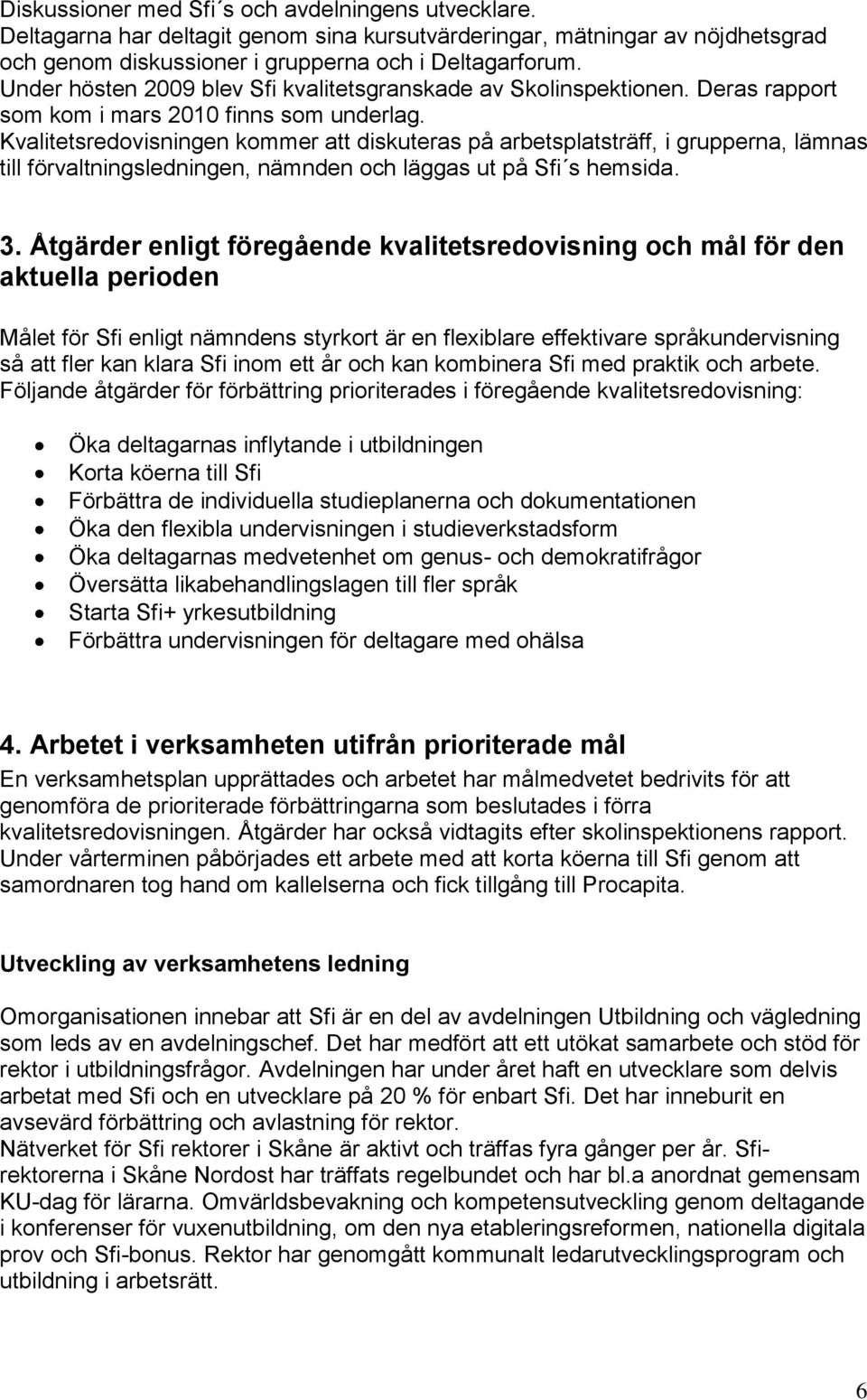 Kvalitetsredovisningen kommer att diskuteras på arbetsplatsträff, i grupperna, lämnas till förvaltningsledningen, nämnden och läggas ut på Sfi s hemsida. 3.