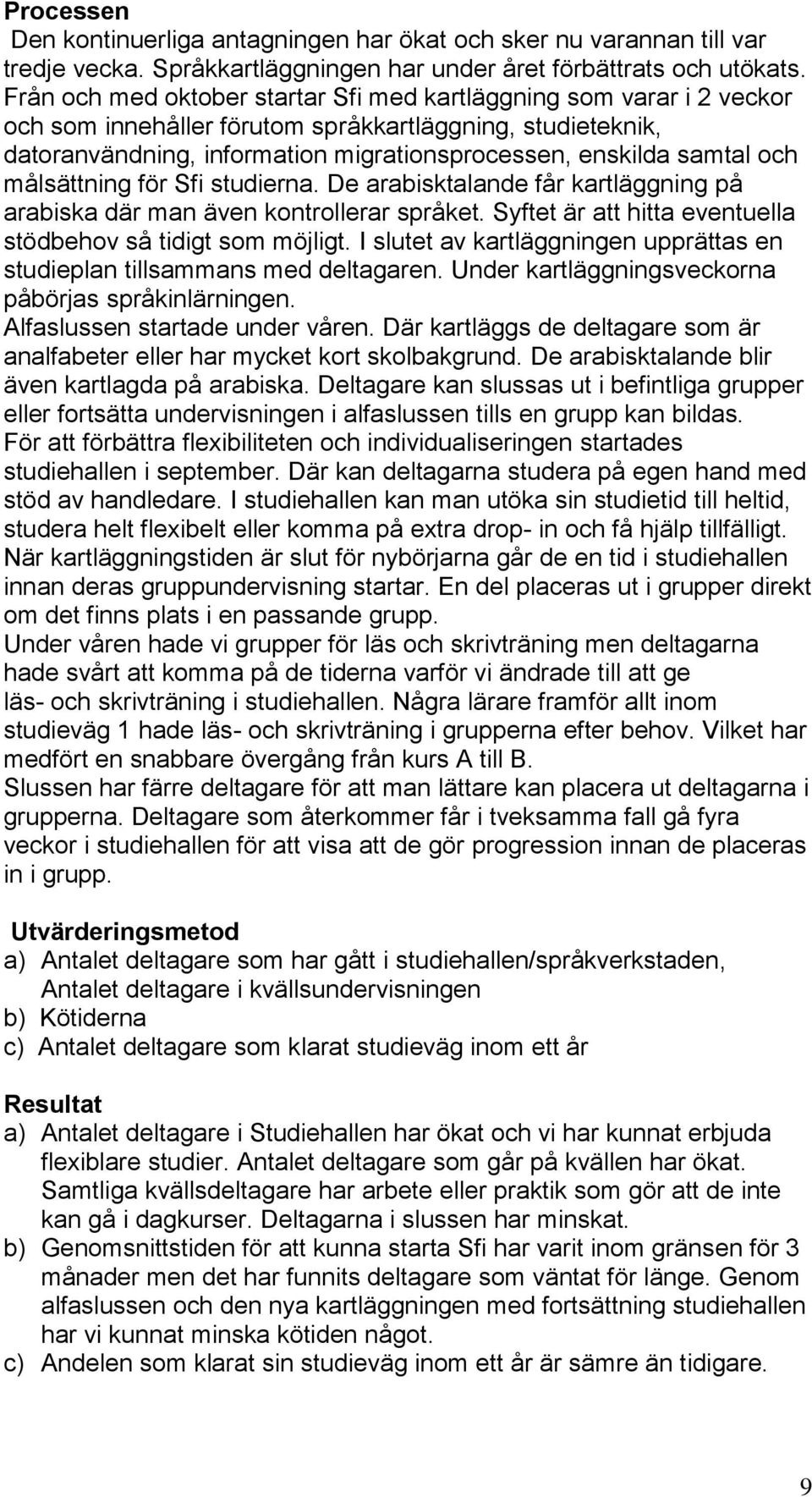 och målsättning för Sfi studierna. De arabisktalande får kartläggning på arabiska där man även kontrollerar språket. Syftet är att hitta eventuella stödbehov så tidigt som möjligt.