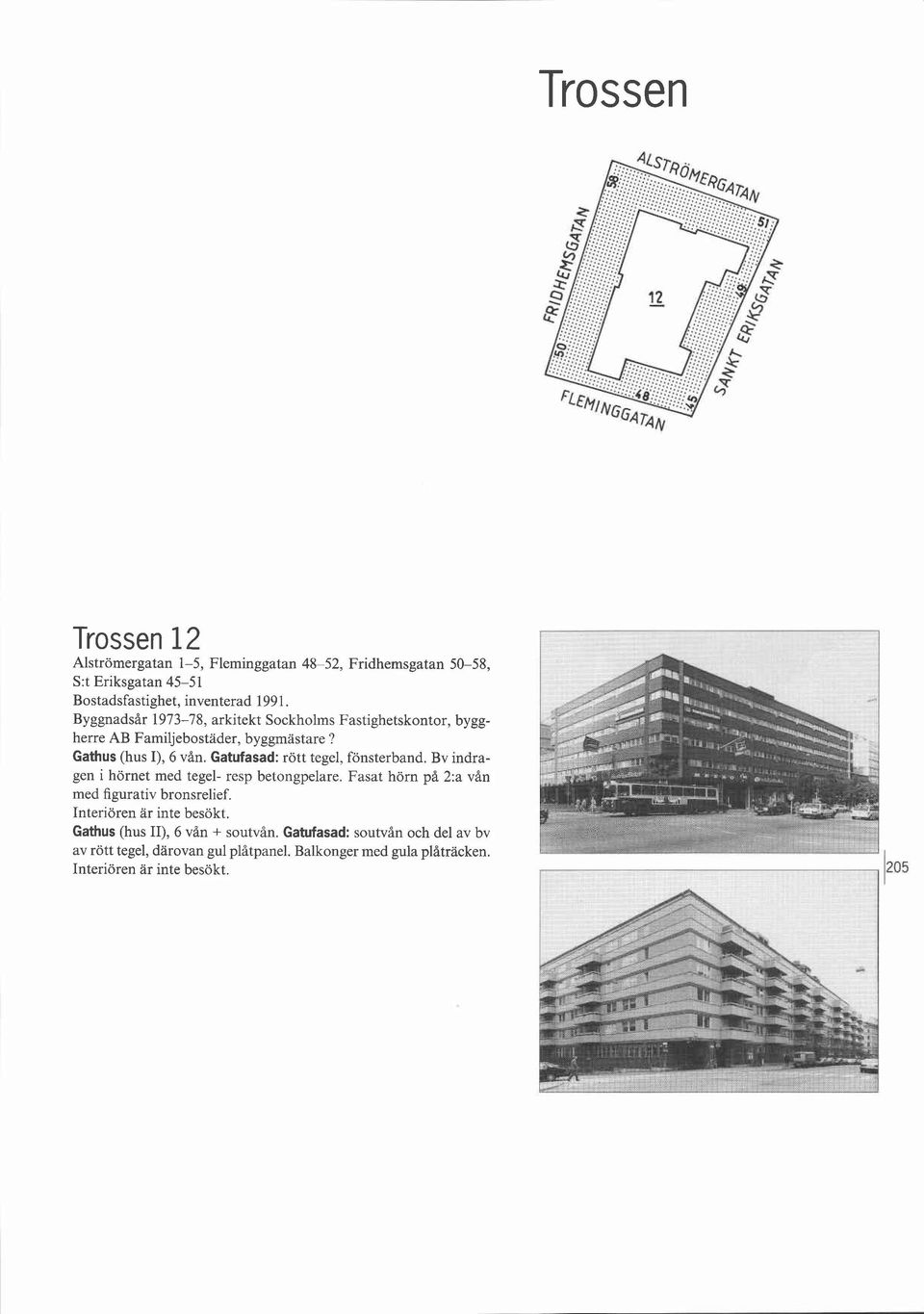 Gatufasad: rött tegel, fönsterband. Bv indragen i hörnet med tegel- resp betongpelare. Fasat hörn på 2:a vån med figurativ bronsrelief.