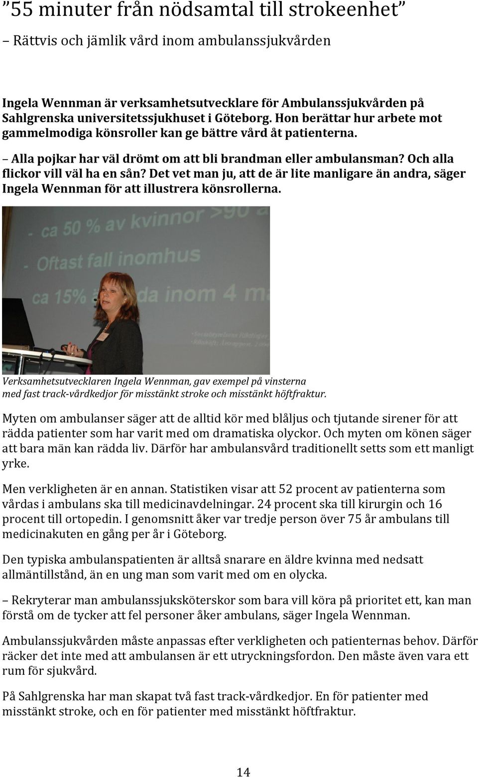 Det vet man ju, att de är lite manligare än andra, säger Ingela Wennman för att illustrera könsrollerna.