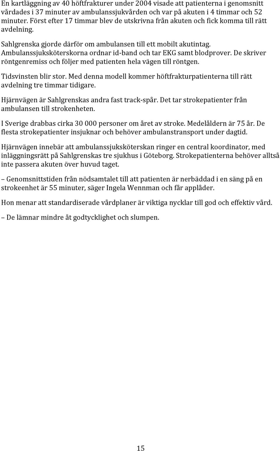Ambulanssjuksköterskorna ordnar id band och tar EKG samt blodprover. De skriver röntgenremiss och följer med patienten hela vägen till röntgen. Tidsvinsten blir stor.