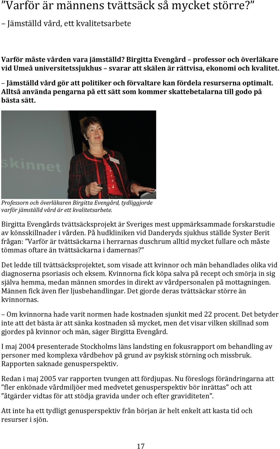 Jämställd vård gör att politiker och förvaltare kan fördela resurserna optimalt. Alltså använda pengarna på ett sätt som kommer skattebetalarna till godo på bästa sätt.