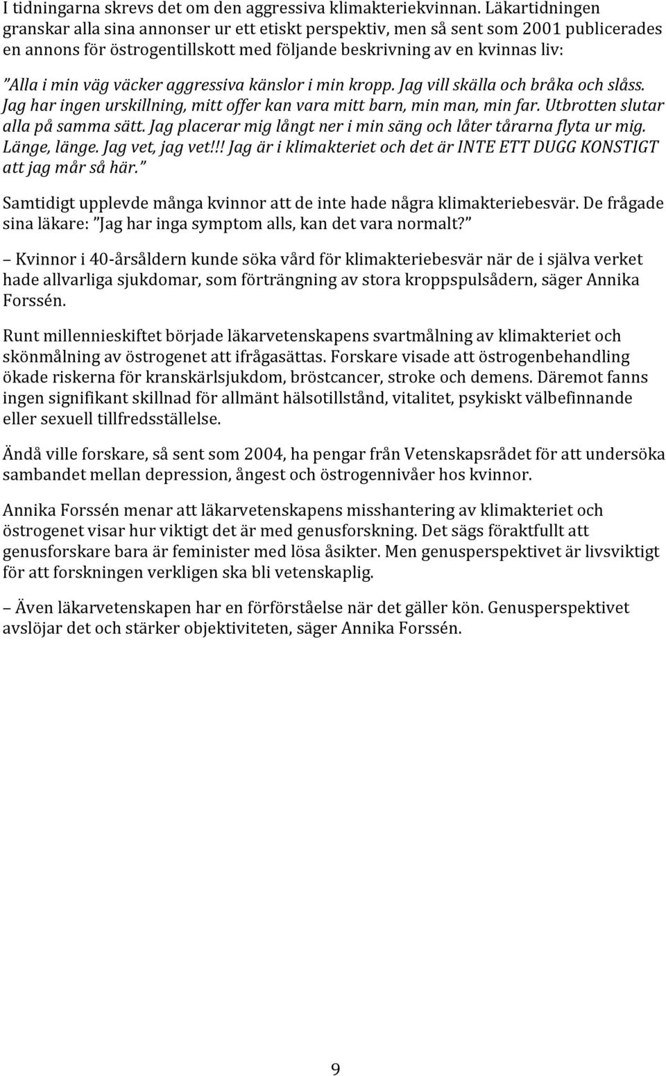 väcker aggressiva känslor i min kropp. Jag vill skälla och bråka och slåss. Jag har ingen urskillning, mitt offer kan vara mitt barn, min man, min far. Utbrotten slutar alla på samma sätt.