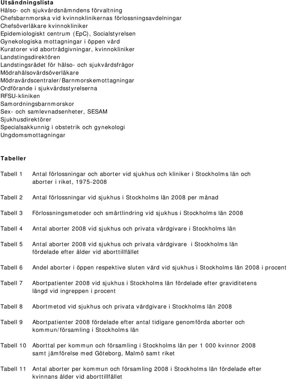 Mödravårdscentraler/Barnmorskemottagningar Ordförande i sjukvårdsstyrelserna RFSU-kliniken Samordningsbarnmorskor Sex- och samlevnadsenheter, SESAM Sjukhusdirektörer Specialsakkunnig i obstetrik och