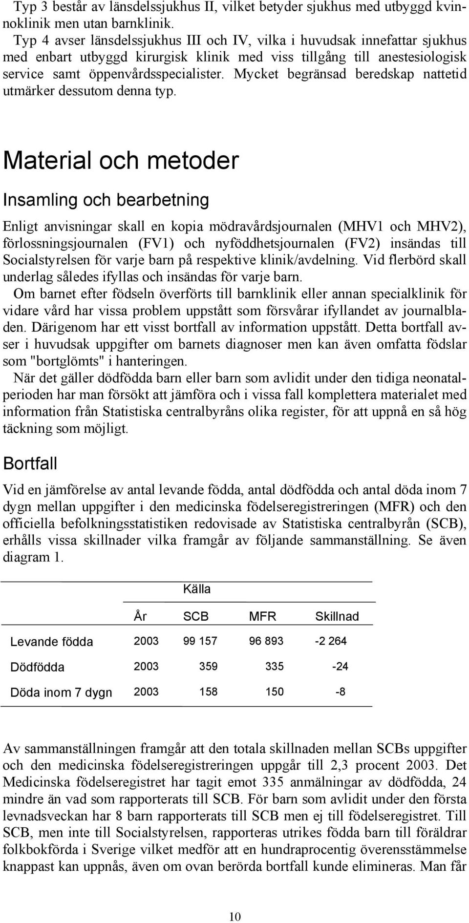 Mycket begränsad beredskap nattetid utmärker dessutom denna typ.