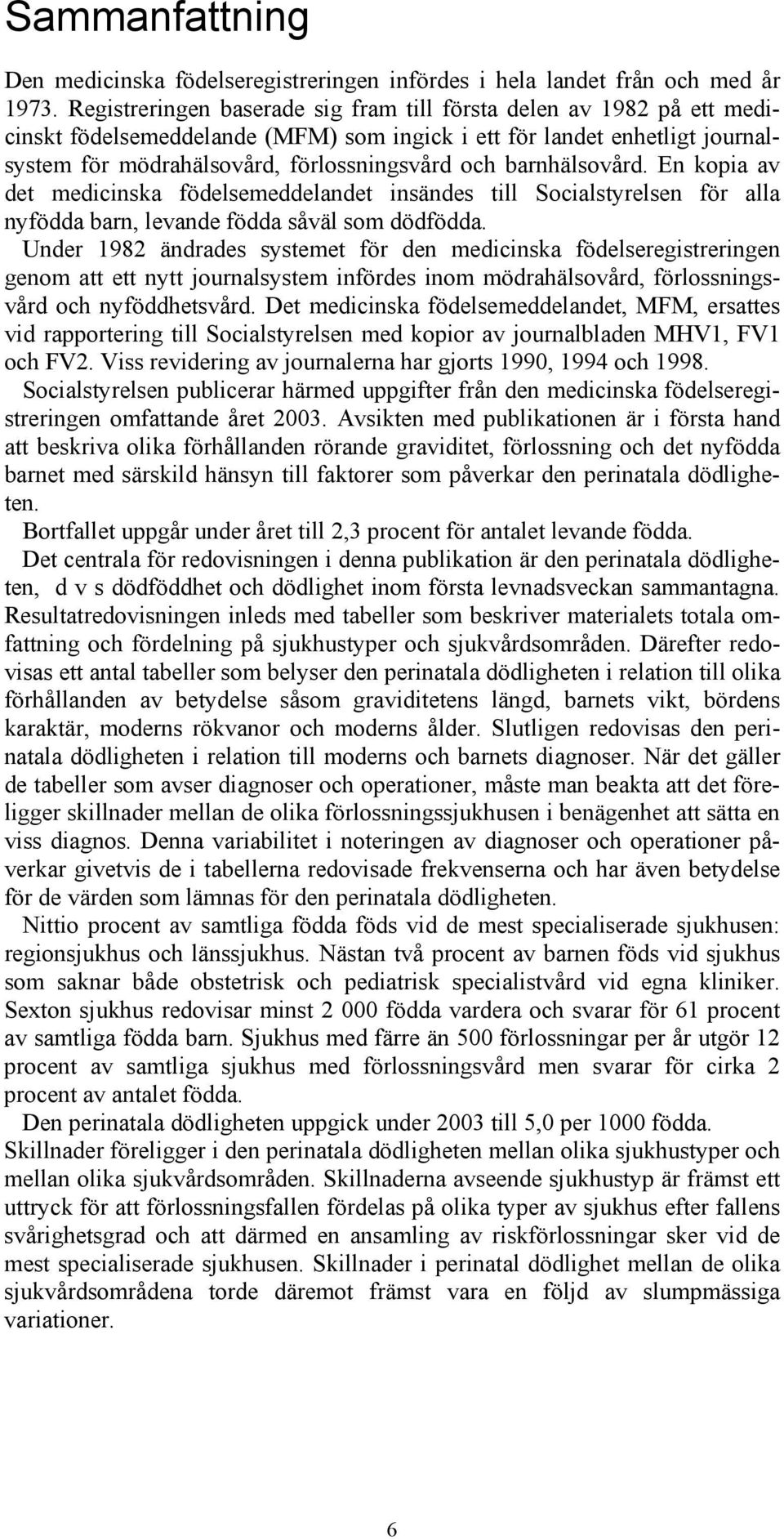 barnhälsovård. En kopia av det medicinska födelsemeddelandet insändes till Socialstyrelsen för alla nyfödda barn, levande födda såväl som dödfödda.