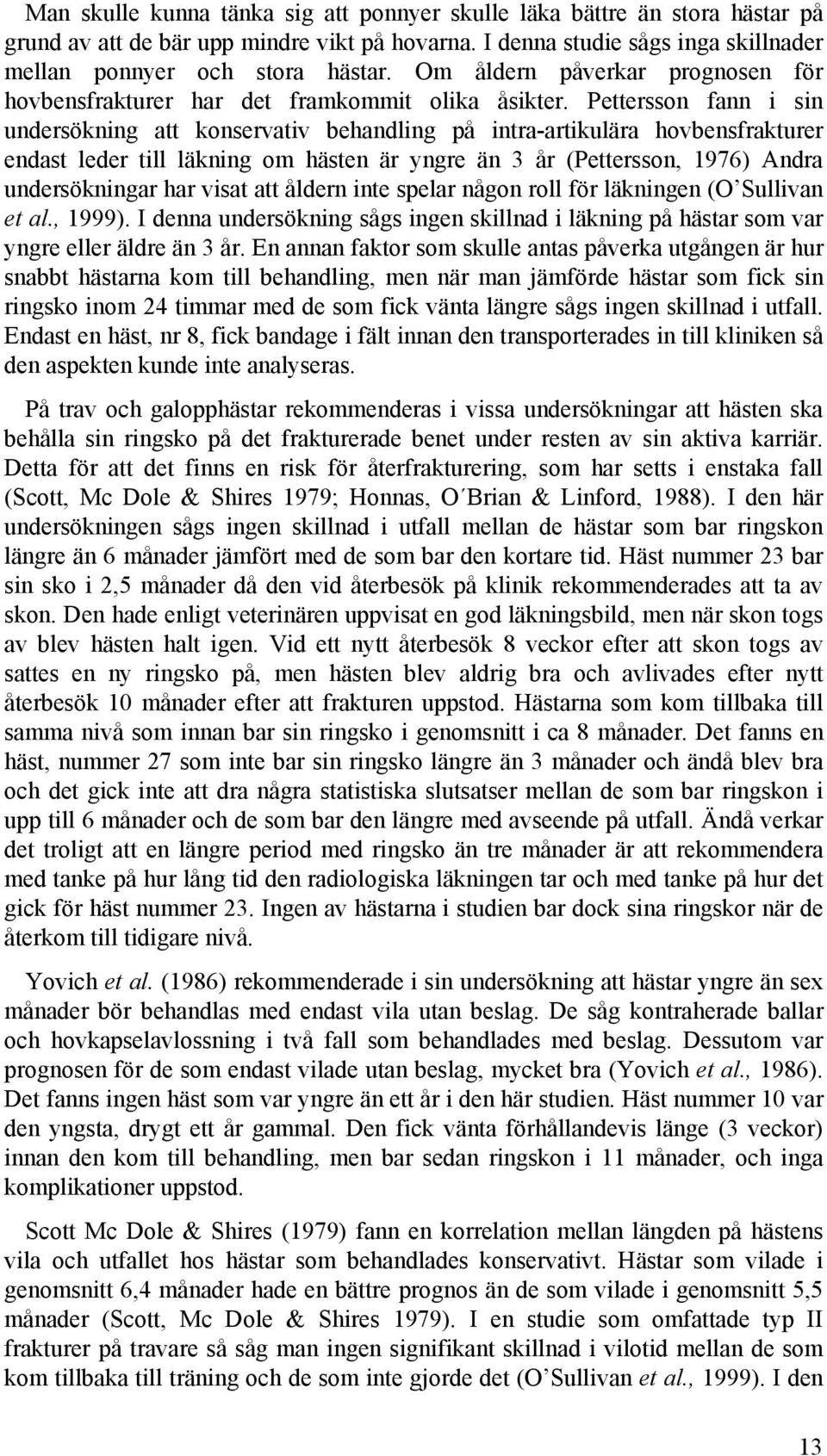 Pettersson fann i sin undersökning att konservativ behandling på intra-artikulära hovbensfrakturer endast leder till läkning om hästen är yngre än 3 år (Pettersson, 1976) Andra undersökningar har