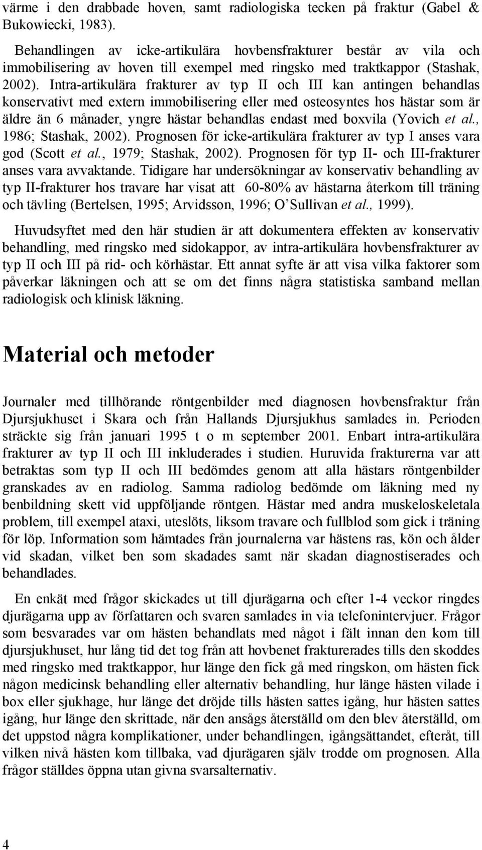 Intra-artikulära frakturer av typ II och III kan antingen behandlas konservativt med extern immobilisering eller med osteosyntes hos hästar som är äldre än 6 månader, yngre hästar behandlas endast