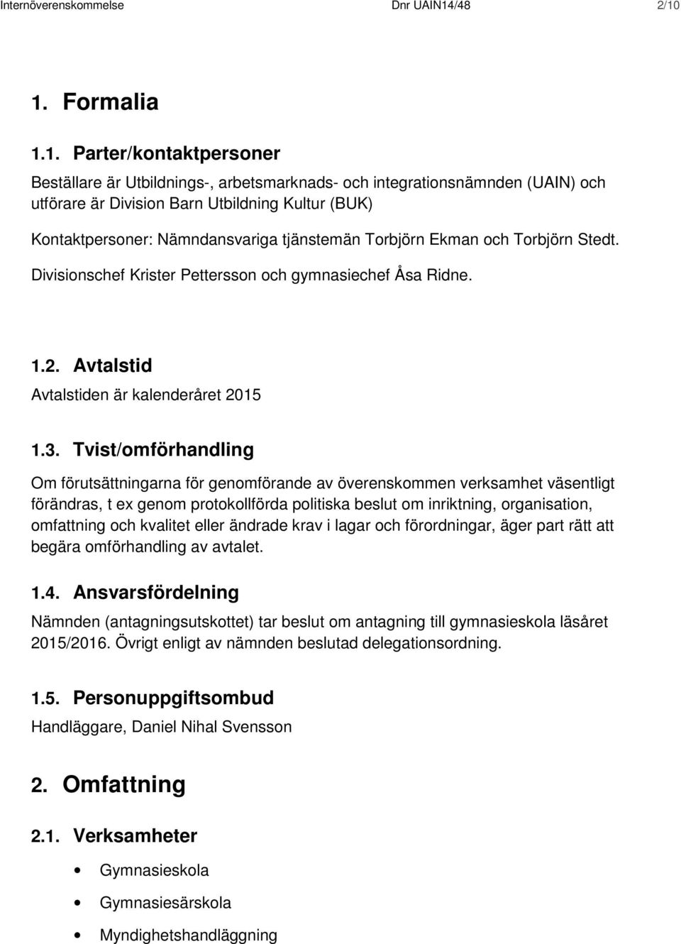 1. Formalia 1.1. Parter/kontaktpersoner Beställare är Utbildnings-, arbetsmarknads- och integrationsnämnden (UAIN) och utförare är Division Barn Utbildning Kultur (BUK) Kontaktpersoner: