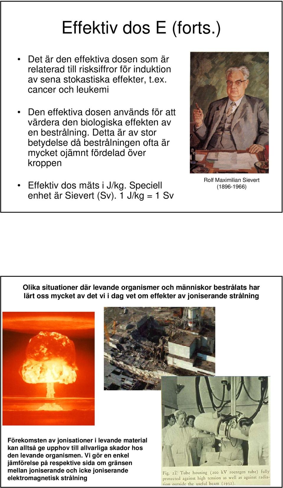 Detta är av stor betydelse då bestrålningen ofta är mycket ojämnt fördelad över kroppen Effektiv dos mäts i J/kg. Speciell enhet är Sievert (Sv).