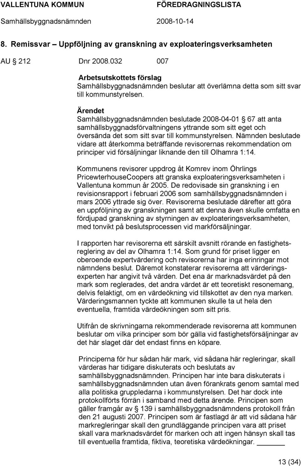 Ärendet Samhällsbyggnadsnämnden beslutade 2008-04-01 67 att anta samhällsbyggnadsförvaltningens yttrande som sitt eget och översända det som sitt svar till kommunstyrelsen.