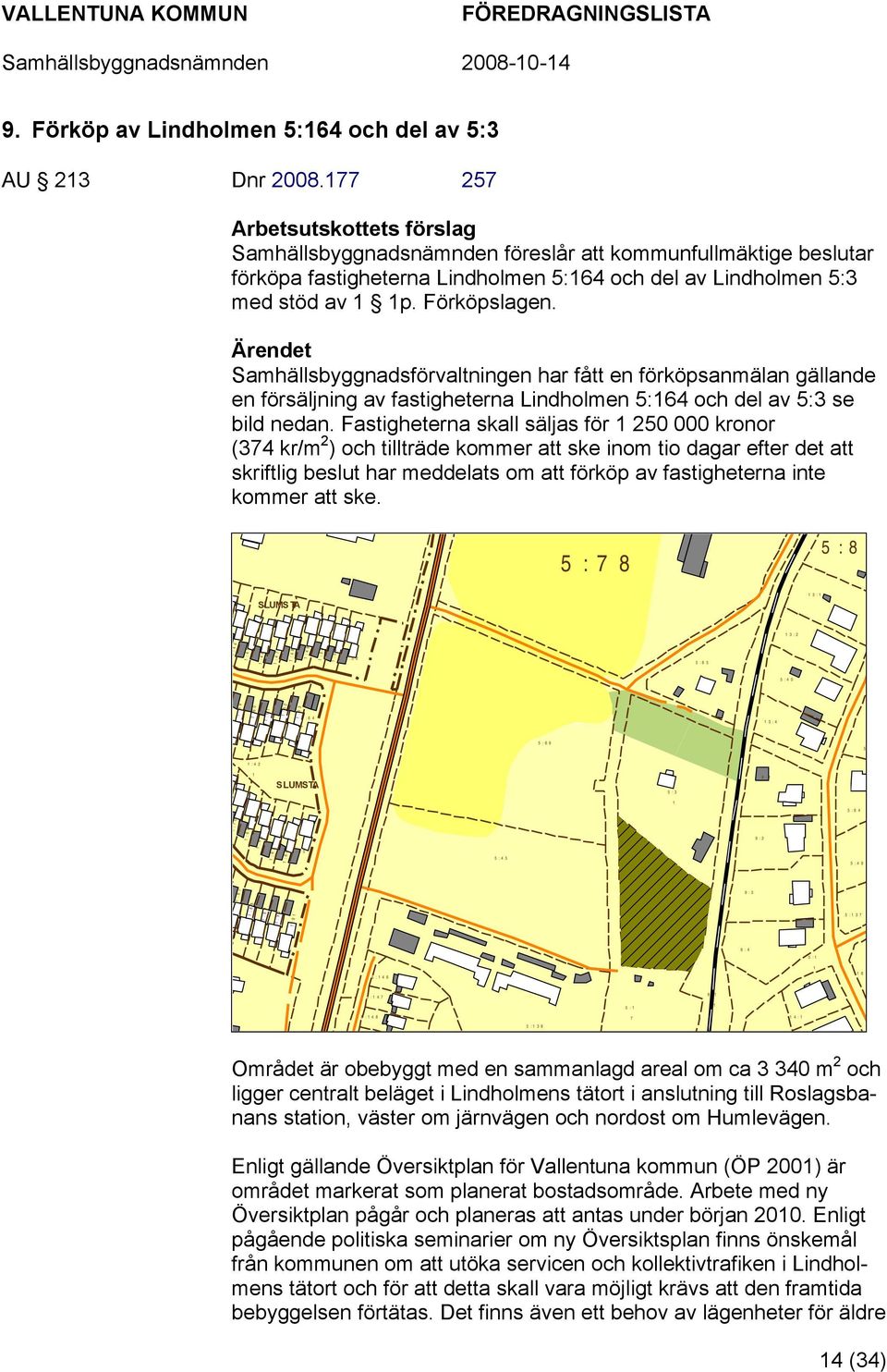 Ärendet Samhällsbyggnadsförvaltningen har fått en förköpsanmälan gällande en försäljning av fastigheterna Lindholmen 5:164 och del av 5:3 se bild nedan.