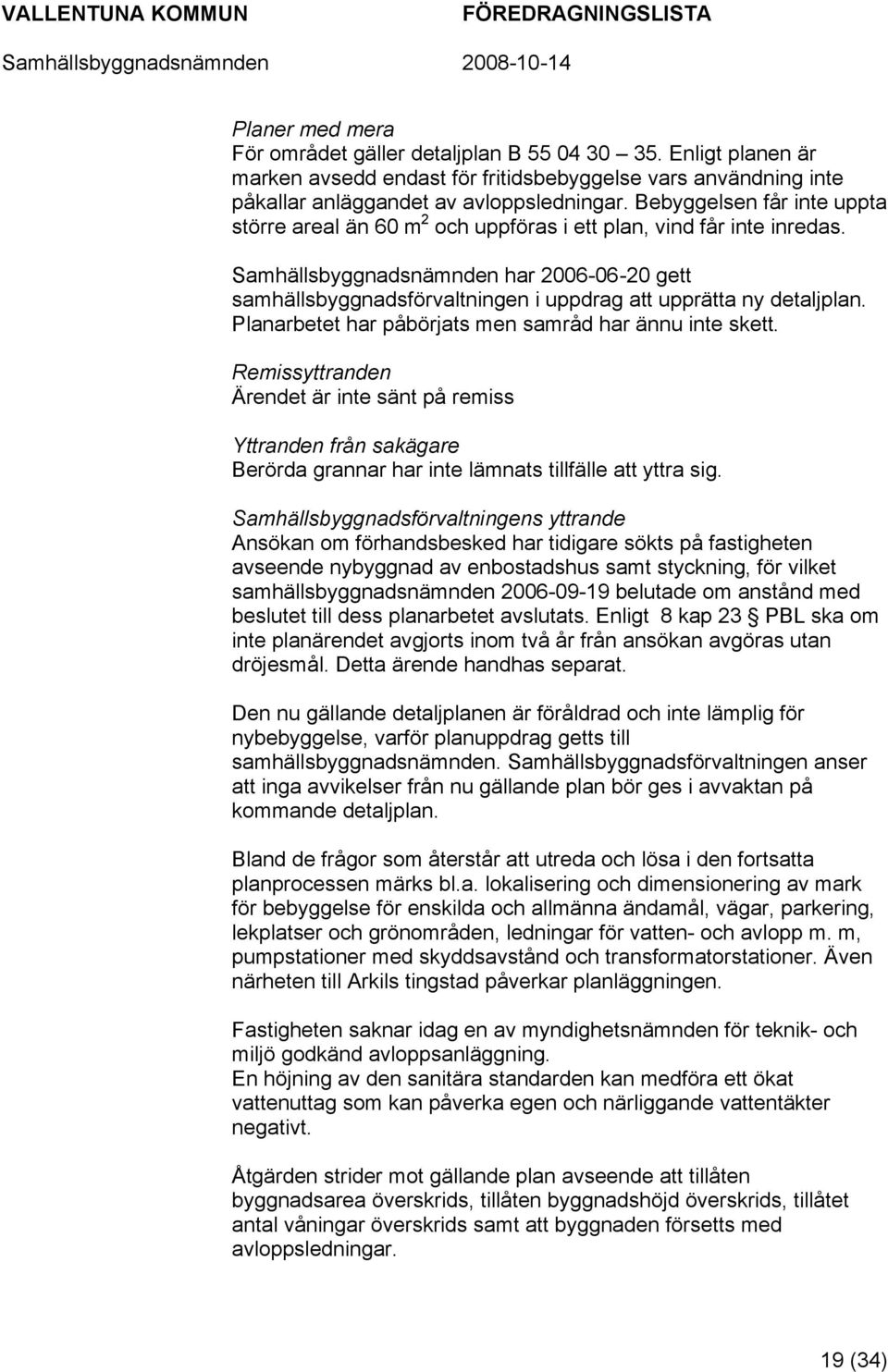 Samhällsbyggnadsnämnden har 2006-06-20 gett samhällsbyggnadsförvaltningen i uppdrag att upprätta ny detaljplan. Planarbetet har påbörjats men samråd har ännu inte skett.