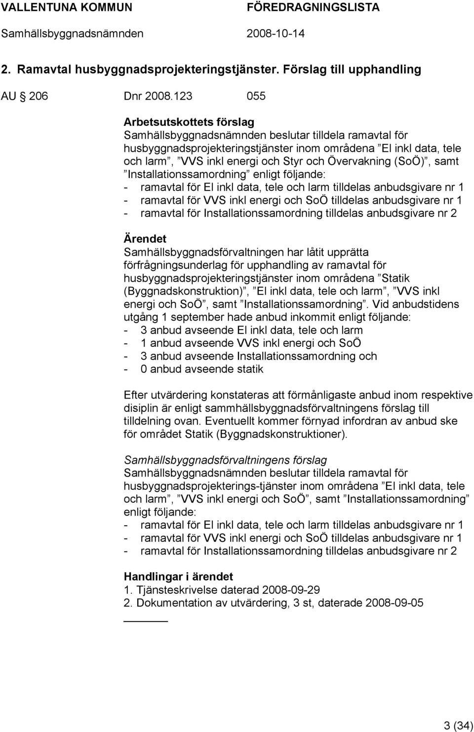 Övervakning (SoÖ), samt Installationssamordning enligt följande: - ramavtal för El inkl data, tele och larm tilldelas anbudsgivare nr 1 - ramavtal för VVS inkl energi och SoÖ tilldelas anbudsgivare