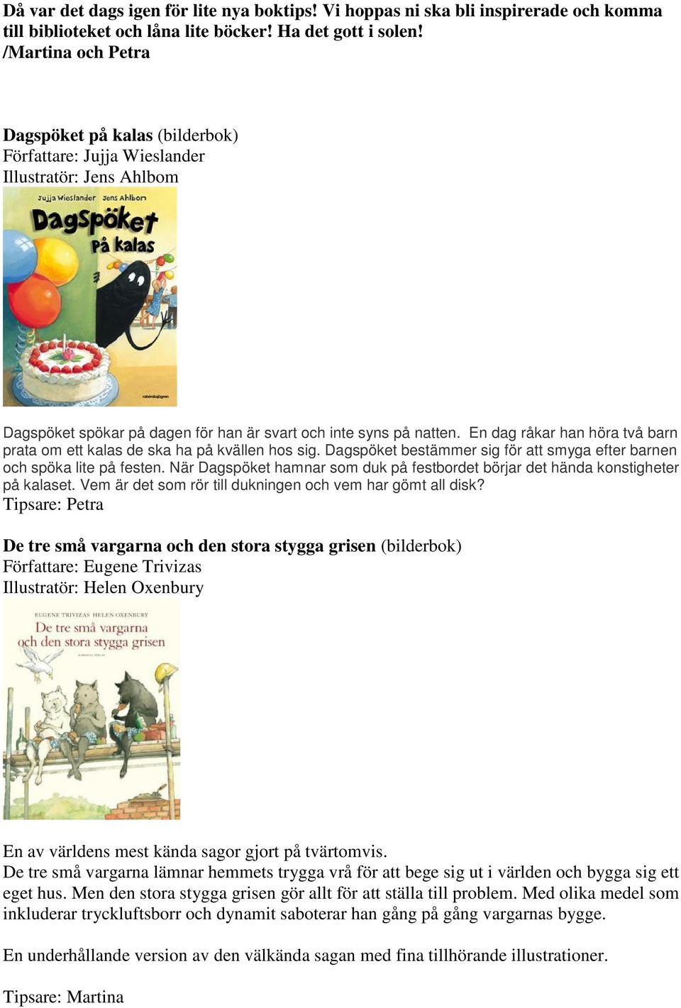 En dag råkar han höra två barn prata om ett kalas de ska ha på kvällen hos sig. Dagspöket bestämmer sig för att smyga efter barnen och spöka lite på festen.