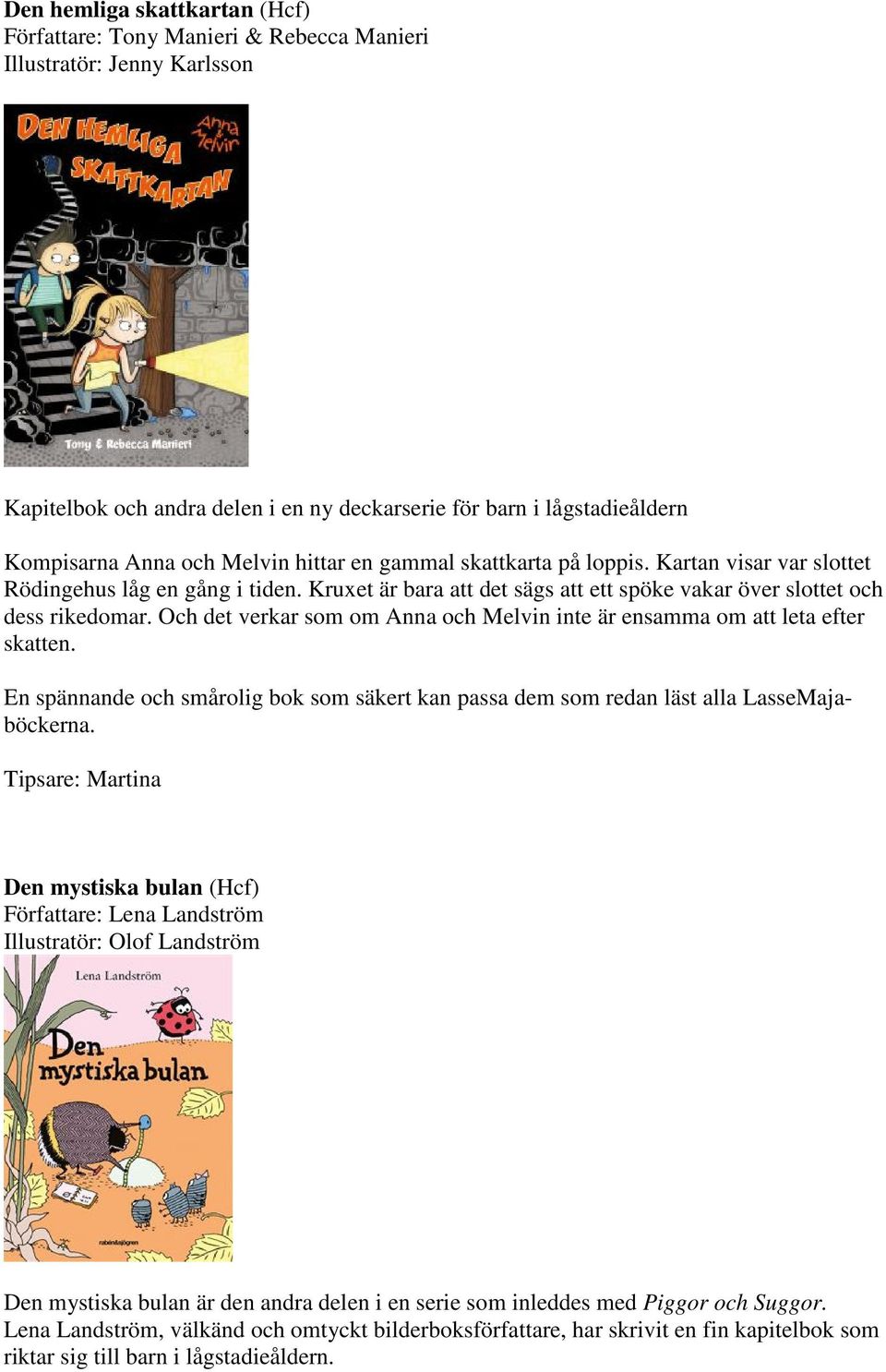 Och det verkar som om Anna och Melvin inte är ensamma om att leta efter skatten. En spännande och smårolig bok som säkert kan passa dem som redan läst alla LasseMajaböckerna.