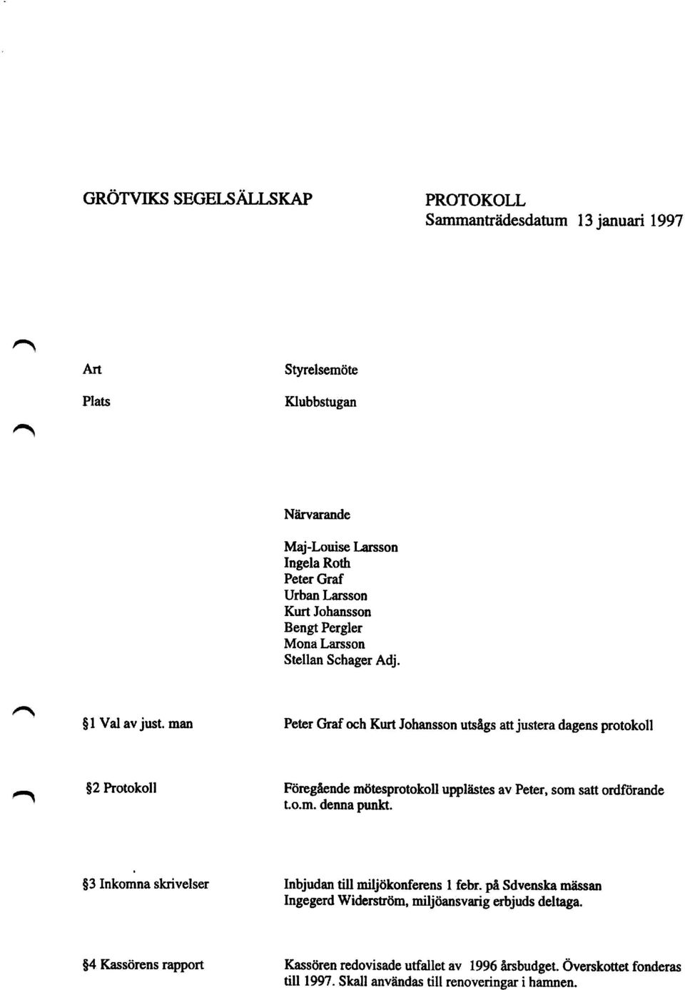 man Peter Graf och Kurt Johansson utsågs att justera dagens protokoll 52 Protokoll Föregående mötesprotokoll upplästes av Peter, som satt ordförande t.o.m. denna punkt.