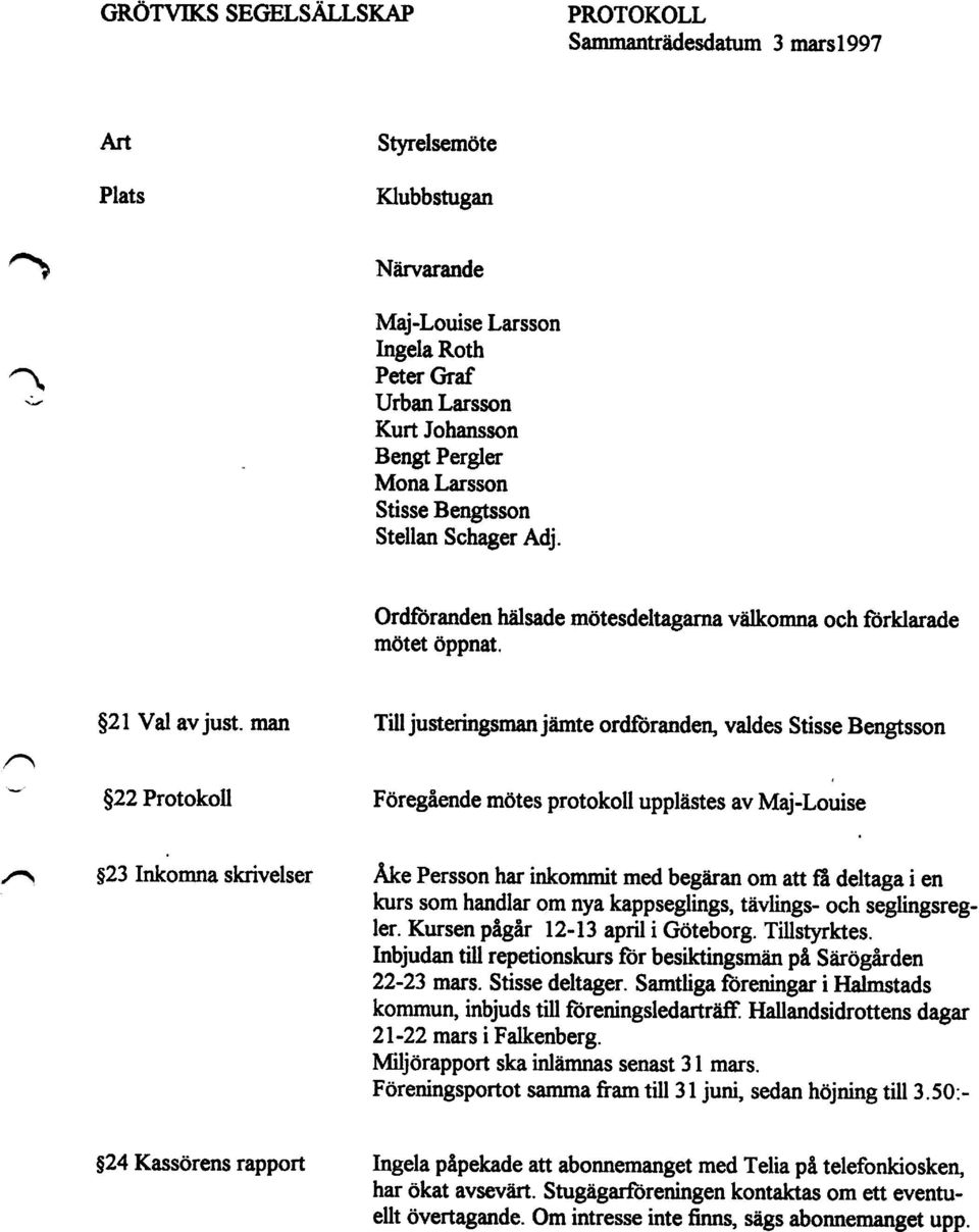 man Till justeringsman jämte ordföranden, valdes Stisse Bengtsson g22 Protokoll Föregående mötes protokoll upplästes av Maj-Louise g23 Inkomna skrivelser Ake Persson har inkommit med begäran om att