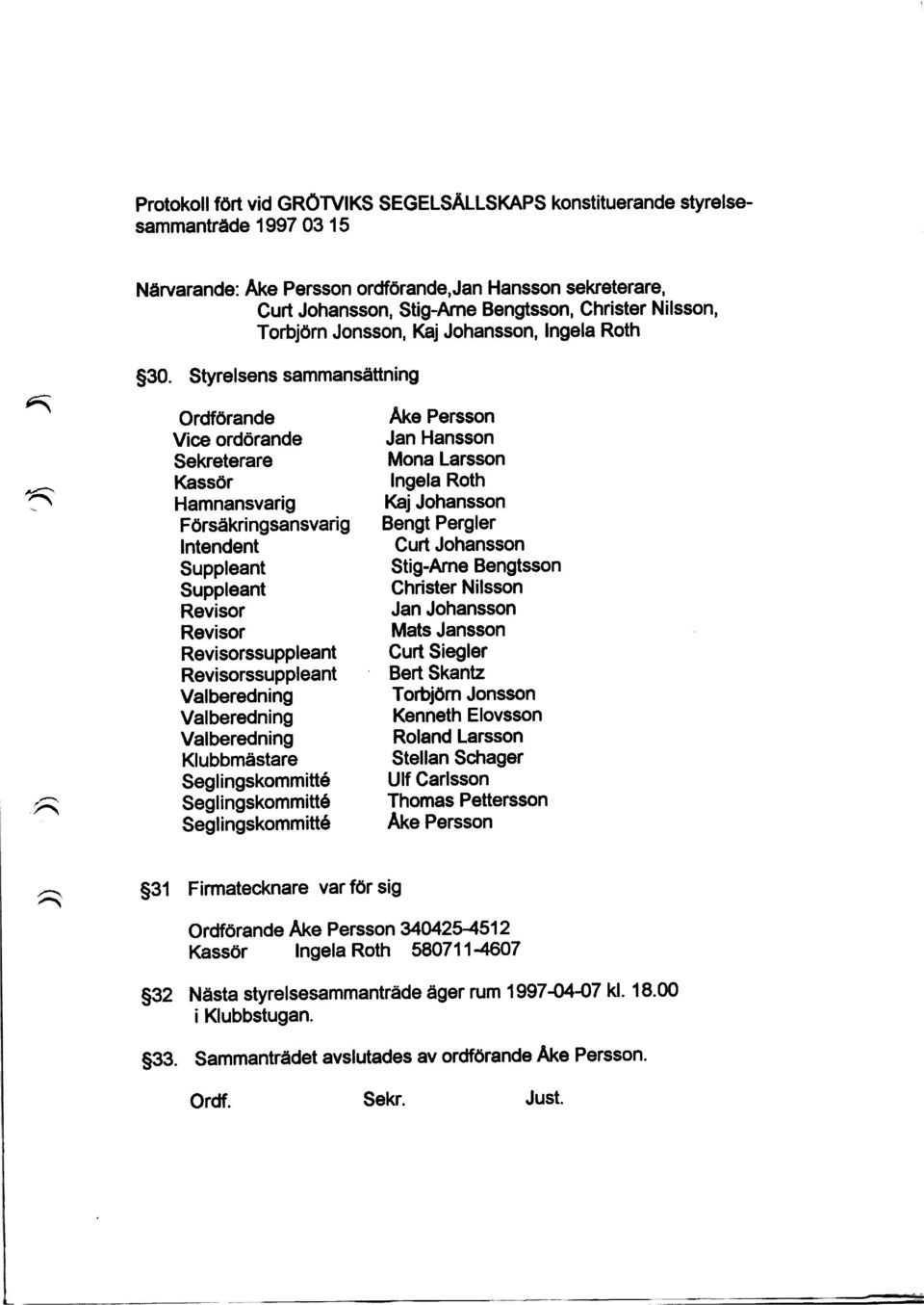 Styrelsens sammansättning Ordförande Vice ordorande Sekreterare Kassör Hamnansvarig Försäkring sansvarig Intendent Suppleant Suppleant Revisor Revisor Revisorssuppleant Revisorssuppleant Valberedning