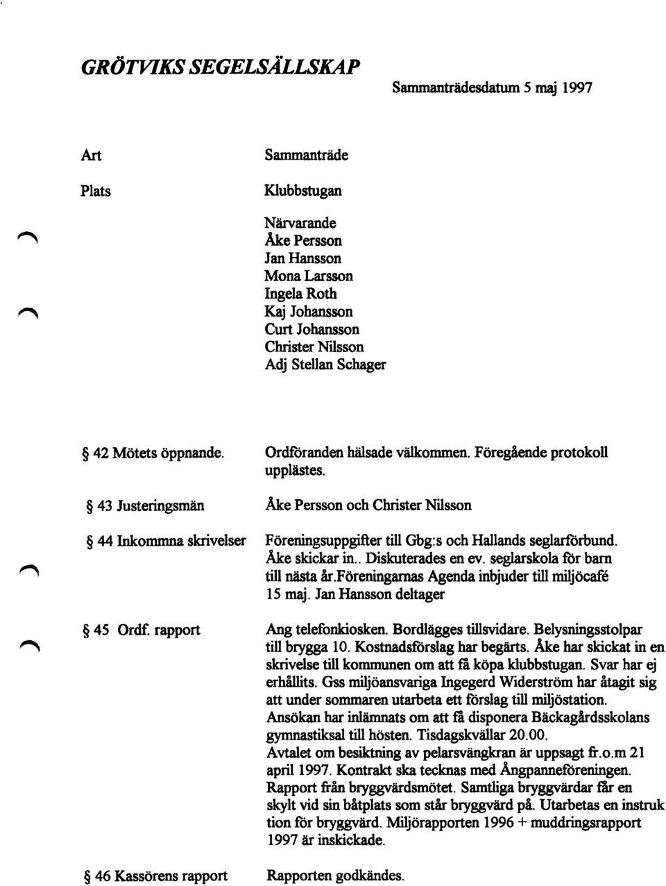 Ake Persson och Christer Nilsson Föreningsuppgitter till Gbg:s och Hallands seglarförbund. Ake skickar in.. Diskuterades en ev. seglarskola för barn till nästa år.