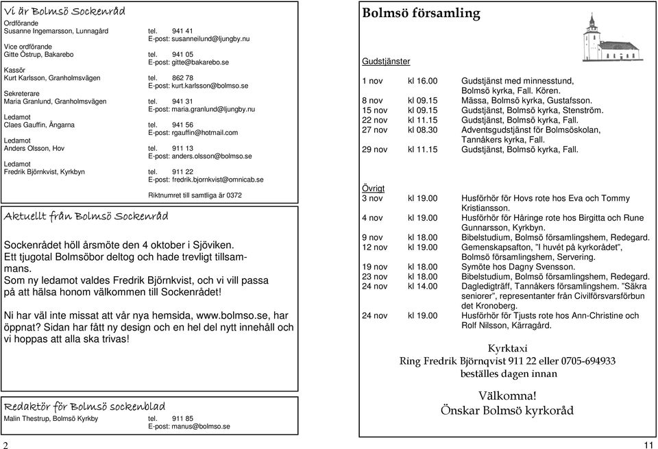 nu Ledamot Claes Gauffin, Ängarna tel. 941 56 E-post: rgauffin@hotmail.com Ledamot Anders Olsson, Hov tel. 911 13 E-post: anders.olsson@bolmso.se Ledamot Fredrik Björnkvist, Kyrkbyn tel.